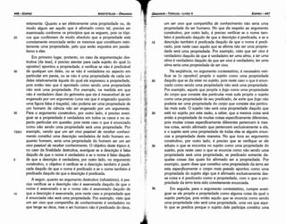 35
30
25
20
um ser vivo que compartilha de conhecimento náo seria urna
propriedade do ser humano. No que diz respeito ao argumento
construtivo, por outro lado, é preciso verificar se o nome tam-
bém é predicado daquilo de que a descrícáo é predicada, e se a
descricáo também é predicada daquilo de que o nome é predi-
cado, pois neste caso aquilo que se afirma náo ser urna proprie-
dade será urna propriedade. Por exemplo, visto que ser vivo é
verdadeiro daquilo de que é verdadeiro ter uma alma, e ter uma
alma é verdadeiro daquilo de que ser vivo é verdadeiro, ter uma
alma seria urna propriedade de ser vivo.
Na seqüéncia, no argumento contestatório, é necessário veri-
ficar se [o opositor] propós o sujeito como urna propriedade
daquilo que se diz estar no sujeíto, pois neste caso o que é enun-
ciado como sendo urna propriedade náo será urna propriedade.
Por exemplo, aquele que propós o fago como urna propriedade
do carpo que consiste das partículas mais sutis propós o sujeito
como urna propriedade de seu predicado, de sorte que fago náo
poderia ser urna propriedade do carpo que consiste das partícu-
las mais sutis. O sujeito náo será urna propriedade daquilo que
está no sujeito por esta razáo, a saber, que a mesma coisa será
entáo a propriedade de muitas coisas específicamente diferentes,
pois muitas coisas específicamente diferentes pertencem a mes-
ma coisa, sendo afirmado que pertencem exclusivamente a ela,
e o sujeito será urna propriedade de todas elas se alguém enun-
ciar a propriedade desta maneira. No que toca ao argumento
construtivo, por outro lado, é preciso que se verifique se ele
aduziu o que se encontra no sujeito como urna propriedade do
sujeito, pois neste caso o que se enuncia como náo senda urna
propríedade será urna propriedade, se predicado somente da-
quelas coisas das quais foi afirmado ser a propriedade. Por
exemplo, quem disse que constituí urna propriedade da terra ser
esta específicamente o carpo mais pesado apontou como urna
propriedade do sujeito algo que é afirmado exclusivamente des-
sa coisa e é predicado como a propriedade, com o que a pro-
priedade da terra teria sido corretamente enunciada.
Em seguida, para o argumento contestatório, cumpre averi-
guar se ele propós a propriedade como alguma coisa da qua! o
sujeito participa, pois entáo aquilo que se enuncía como senda
urna propriedade náo será urna propriedade, urna vez que aqui-
lo que se predica porque o sujeito dele participa constituí urna
15
EDIPR0-447
ÓRGANON- TÓPICOS­ LIVRO V
j
retamente. Quanto a ser efetivamente urna propríedade ou, de
modo algum ser aquílo que é afirmado como tal, precísa ser
examínado conforme os príncípíos que se seguem, pois os tópí-
25 cos que confirmam de modo absoluto que a propríedade está
corretamente enuncíada seráo os mesmos que constítuem estrí-
tamente urna propriedade, pelo que seráo expostos em parale-
lismo a eles.
Em primeiro lugar, portanto, no caso da argumentacáo des-
trutiva [da tese], é preciso atentar para cada sujeito do qua! [o
opositor] apontou a propriedade, e verificar se náo é predicável
30 de qualquer um deles, ou se náo é verdadeira no aspecto em
particular em pauta, ou se náo é urna propriedade de cada um
deles relativamente aquele do qua! ele expressou a propriedade,
pois entáo isso que é apontado como sendo urna propriedade
náo será urna propriedade. Por exemplo, na medida em que
náo é verdadeiro dizer do geómetra que ele é ínsuscetível de ser
enganado por um argumento (urna vez que é enganado quando
urna figura falsa é tracada), náo poderia ser urna propriedade de
um homem de ciencia néio ser enganado por um argumento.
35 Para o argumento construtivo, por outro lado, é preciso averi-
guar se a propriedade é verdadeira em todos os casos e no as-
pecto particular em questáo, pois neste caso o que é enunciado
como náo sendo urna propriedade será urna propriedade. Por
132b1 exemplo, vendo que um ser vivo passível de receber conheci-
mento constituí urna descricáo verdadeira de todo homem en-
quanto homem, seria urna propriedade do homem ser um ser
vivo passível de receber conhecimento. O objetivo deste tópico é,
no caso da finalidade destrutiva, averiguar se a descricáo é falsa
daquilo de que o nome é verdadeiro e se o nome é falso daquilo
5 de que a descricáo é verdadeira; por outro lado, no argumento
construtivo, o objetivo é verificar se a descricáo também é predi-
cada daquilo de que o nome é predicado e se o nome também é
predicado daquilo de que a descricáo é predicada.
A seguir, quanto ao argumento destrutivo (refutatório), é pre-
císo verificar se a descrícáo náo é asseverada daquilo de que o
nome é asseverado e se o nome náo é asseverado daquilo de
1 o que a descricáo é asseverada, pois neste caso a propriedade que
é enunciada náo será urna propriedade. Por exemplo, visto que
um ser vivo que compartilha de conhecimento é verdadeiro no
que tange ao deus, mas o ser humano náo é predicado do deus,
ARISTÓTELES­ ÓRGANON
446-EDIPRO
 