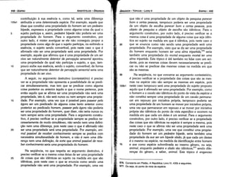 ,576. Constante em Platáo, A República, Livro IV, 435b e seguintes.
sn. Ou seja, do ponto de vista da espécie.
que náo é urna propriedade de um objeto de pesquisa parecer
bom a certas pessoas, tampouco poderia ser urna propriedade
de um objeto de escolha parecer bom a certas pessoas, pois
objeto de pesquisa e objeto de escolha sáo idénticos. Para o
argumento construtivo, por outro lado, é preciso verificar se a
mesma coisa é urna propriedade de alguma coisa que seja idén-
tica ao sujeito na medida em que é idéntica, pois neste caso o
que se enuncia como náo senda urna propriedade será urna
propriedade. Por exemplo, visto que se diz ser urna propriedade
do homem enquanto homem ter uma alma tripartida,576
seria
também urna propriedade do mortal enquanto mortal ter uma
alma tripartida. Este tópico é útil também no lidar com um aci-
dente, pois as mesmas coisas devem necessariamente se predi-
car ou náo se predicar das mesmas coisas na medida em que
sáo as mesmas.
Na seqüéncia, no que concerne ao argumento contestatório,
é preciso verificar se a propriedade das coisas que sáo as mes-
mas na espécie náo sáo sempre as mesmas em espécie, pois
neste caso tampouco será urna propriedade do sujeito proposto
aquilo que é afirmado ser urna propriedade. Por exemplo, como
o homem e o cava/o sáo idénticos do ponto de vista da espécie e
náo constituí sempre urna propriedade de um cavalo permane-
cer em repouso por iniciativa própria, tampouco poderia ser
urna propriedade de um homem se mover por iniciativa própria,
urna vez que permanecer em repouso e se mover por iniciativa
própria sáo idénticos do ponto de vista específico e ocorrem na
medida em que cada um deles é um animal. Para o argumento
construtivo, por outro lado, é preciso verificar se a propriedade
das coisas que sáo idénticas na espécie é sempre a mesma, pois
neste caso o que se afirma náo ser urna propriedade será urna
propriedade. Por exemplo, urna vez que constitui urna propríe­
dade do homem ser um pedestre bípede, seria também urna
propriedade da ave ser um bípede alado, já que cada um <lestes
é o mesmo na espécie, na medida da ídentificacáo entre homem
e ave como espécie subordinada ao mesmo genero, ou seja,
animal, enquanto pedestre e alado sáo identicos,577 sendo dife-
rencas do genero, a saber, animal. Este tópico é enganoso
EDIPR0-449
ÓRGANON
- TÓPICOS - LIVROV
Na seqüéncia, no que respeita ao argumento destrutivo, é
preciso verificar se a mesma coisa deixa de ser urna propriedade
25 de coisas que sao idénticas ao sujeito na medida em que sáo
idénticas, pois neste caso o que se enuncia como sendo urna
propriedade náo será urna propriedade. Por exemplo, urna vez
contríbuicáo a sua esséncía e, como tal, seria urna diferenca
133a1 atribuída a urna determinada espécie. Por exemplo, aquele que
disse que constituí urna propriedade do homem ser um pedestre
bípede, expressou a propriedade como alguma coisa da qual o
5 sujeito participa e, assim, pedestre bípede nao poderia ser urna
propriedade do homem. Para o argumento construtivo, por
outro lado, é mister averiguar se ele náo conseguiu propor a
propriedade como algo de que o sujeito participa, ou exibindo a
esséncia, o sujeito sendo convertível, pois neste caso o que é
afirmado náo ser urna propriedade será urna propriedade. Por
exemplo, aquele que afirmou que é urna propriedade de um ser
vivo ser naturalmente detentar de percepciio sensorial apontou
urna propriedade da qua) náo participa o sujeito, e que, tam-
10 pouco exibe sua esséncia, sendo o sujeito, convertível; de forma
que ser naturalmente detentar de percepi;:iio sensorial seria urna
propriedade do ser vivo.
A seguir, no argumento destrutivo (contestatório) é preciso
ver se a propriedade nao apresenta a possibilidade de se predi-
car simultaneamente, mas tem que se predicar como alguma
coisa posterior ou anterior aquílo a que o nome pertence, pois
entáo aquilo que se afirma ser urna propriedade náo será urna
propriedade, isto é, náo será nunca ou nem sempre urna proprie-
15 dade. Por exemplo, urna vez que é possível para passear pela
ágora ser um predicado de alguma coisa tanto anterior como
posterior ao predicado homem, passear pela ágora náo poderia
ser urna propriedade do homem, quer dizer, náo seria nunca ou
nem sempre seria urna propriedade. Para o argumento constru-
tivo, é preciso verificar se a propriedade sempre se predica ne-
cessariamente de modo simultaneo, náo sendo nem urna definí­
<;áo nem urna díferenca, pois neste caso o que é afirmado nao
20 ser urna propriedade será urna propriedade. Por exemplo, ani-
mal passível de receber conhecimento sempre se predica com
necessária simultaneidade de homem, e náo é nem urna dife-
renca nem urna definicáo, de sorte que animal passível de rece-
ber conhecimento seria urna propriedade do homem.
ARISTÓTELES - ÓRGANON
448-EDIPRO
 
