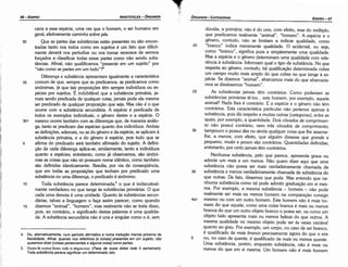 5
4a1
35
30
25
dúvida, a primária; náo é do uno, com efeito, mas do múltiplo,
que predicamos realmente "animal", "hornero". A espécie e o
genero, contudo, nao se limitam a indicar qualidade, como
"branca" indica meramente qualidade. O acidental, ou seja,
como "branco", significa pura e simplesmente urna qualidade.
Mas a espécie e o genero determinam urna qualidade com refe-
rencia a substancia. Informam qua! o tipo de substancia. No que
respeita ao genero, contudo, tal qualíficacáo determinada cobre
um campo muito mais amplo do que cobre no que tange a es-
pécie. Se dizemos "animal", abarcamos mais do que abarcaría-
mos se disséssemos "hornero".
As substancias jamais tém contrários. Como poderiam as
substancias primárias te-los ... este hornero, por exemplo, aquele
animal? Nada !hes é contrário. E a espécie e o genero nao térn
contrários. Esta característica particular nao pertence apenas a
substancia, pois diz respeito a muitas outras [categorias], entre as
quais, por exemplo, a quantidade. Dois cóvados de comprimen-
to nao possui contrário; nem trés cóvados de comprimento;
tampouco o possui dez ou ainda qualquer coisa que lhe asseme-
lhe, a menos, com efeito, que alguém dissesse que grande e
pequeno, muito e pouco sao contrários. Quantidades definidas,
entretanto, por certo jamais térn contrários.
Nenhuma substancia, pelo que parece, apresenta graus ou
admite um mais e um menos. Nao quera dizer aqui que urna
substancia nao possa ser mais verdadeiramente chamada de
substancia e menos verdadeiramente chamada de substancia do
que outras. De fato, dissemos que pode. Mas entendo que ne-
nhuma substancia como tal pode admitir graduacáo em si mes-
ma. Por exemplo, a mesma substancia - homem - náo pode
realmente ser mais ou menos homem na comparacáo consigo
mesmo ou com um outro homem. Este homem náo é mais ho-
mem do que aquele, como urna coisa branca é mais ou menos
branca do que um outro objeto branca o possa ser, ou como um
objeto belo apresenta mais ou menos beleza do que outros. A
mesma qualidade no mesmo objeto pode ser as vezes variável
quanto ao grau. Por exemplo, um carpo, no caso de ser branca,
é qualificado de maís branco precisamente agora do que o era
ou, no caso de quente, é qualificado de mais ou menos quente.
Urna substancia, porém, enquanto substancia, náo é mais ou
menos do que em si mesma. Um homem náo é mais homem
20
EDIPR0-47
ÓRGANON
- CATEGORIAS
4. Ou, alternativamente, num período afirmativo e numa traducáo menos próxima da
literalidade: Afina/, quando nos referimos [a coisas] presentes em um sujeito, nao
quisemos dizer [coisas pertencentes a alguma coisa] como partes.
5. Ilaon liE oixnn Soxeiroóe tt c:rriµmvEt.V (Pasa de ousia dokei tode ti semainein):
Toda substancia parece significar um determinado isto.
u
1
i-i
1 i
!
'i
l.!
caria a essa espécie, urna vez que o hornero, o ser humano em
geral, efetivamente caminha sobre pés.
30 Que as partes das substancias estáo presentes ou sáo encon-
tradas tanto nos todos como em sujeitos é um fato que dificil-
mente deverá nos perturbar ou nos tornar receosos de sermos
forcados a classificar todas essas partes como náo senda subs-
tancias. Afinal, nao qualificamos "presente em um sujeito" por
"nao como as partes em um todo"?4
Diferenca e substancia apresentam igualmente a característica
35 comum de que, sempre que as predicamos, as predicamos como
sinónimas, já que tais proposicóes térn sempre indivíduos ou es-
pécies por sujeitos. É indubitável que a substancia primária, ja-
mais senda predicada de qualquer coisa, jamais pode ela mesma
ser predicado de qualquer proposicáo que seja. Mas nao é o que
acorre com a substancia secundária. A espécie é predicada de
todos os exemplos individuais, o genero <lestes e a espécie. O
3b1 mesmo acorre também com as diferencas que, de maneira análo-
ga, tanto se predicam das espécies quanto dos indivíduos. Ambas
as defínicóes, ademais, ou as do genero e da espécie, se aplicam a
substancia primária, e a do genero a espécie, pois tudo que se
5 afirma do predicado será também afirmado do sujeito. A defini-
r;ao de cada diferenca aplica-se, similarmente, tanto a indivíduos
quanto a espécies; entretanto, como já observamos, sao sinóni-
mas as coisas que nao só possuem nome idéntico, como também
sao definidas identicamente. Resulta, por via de conseqüéncia,
que em todas as proposicóes que tenham por predicado urna
substancia ou urna diferenca, o predicado é sinónimo.
10 Toda substancia parece deterrninada,5 o que é indiscutivel-
mente verdadeiro no que tange as substancias primárias. O que
cada urna denota é urna unidade. Quanto as substancias secun-
dárias, talvez a linguagem o faca assim parecer, como quando
15 dizemos "animal", "hornero", mas realmente nao se trata disso,
pois, ao contrárío, o significado destas palavras é urna qualida-
de. A substancia secundária nao é una e singular como o é, sem
ARISTÓTELES ­ ÓRGANON
46-EDIPRO
 