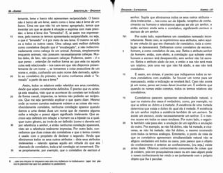 8. ... ano 'tOU mspou to n'tEPOO'tOV Kat ano 'tOU 7tT10aAlOU ro 7tT1SaAtú)'tOV (apo toü pte-
roü to pteroton kai apo toü pedalioü to pedalioton).
senhor. Supóe que eliminemos todos os seus outros atributos -
diria irrelevantes -, tais como ser ele bípede, receptivo de conhe-
cimento ou humano e retenhamos apenas ser ele um senhor, e
entáo escravo ainda seria o correlativo, significando escravo o
escravo de um senhor.
7b1 Por outro lado, suponhamos um correlativo nomeado incor-
retamente. Neste caso, se suprimirmos seus atributos, salvo aquí­
lo em virtude do que era chamado de correlativo, toda a corre-
lacáo se desvanecerá. Definamos como correlativo de escravo,
5 homem, e como correlativo de asa, ave. Retira o atributo senhor
de homem; entáo, com efeito, a correlacáo que subsiste entre
homem e escravo terá desaparecido; sem senhor nao há escra-
vo. Retira o atributo alado de ave, e entáo a asa nao será mais
um relativo, pois urna vez que náo há alado, a asa nao terá
correlativo.
10 E assim, em síntese, é preciso que indiquemos todos os ter-
mos correlativos com exatidáo. Se houver um nome para ser
manuseado, entáo a indicacáo se revelará fácil. Caso nao exista
já um nome, penso ser nosso dever inventar um. É evidente que
quando os nemes estáo corretos, todos os termos relativos sao
correlativos.
15 Correlativos parecem apresentar simultaneidade natural, o
que na maioria dos casos é verdadeiro, como, por exemplo, no
que se refere ao dobro e a metade. A existencia de urna metade
determina que exista o dobro do qua! ela é metade. A existencia
de um senhor implica a existencia também de um escravo. Se
existe um escravo, existe necessariamente um senhor. E o mes-
mo ocorre em todos os casos similares. Por outro lado, o seguin-
20 te também vale para eles: a anulacáo de um significa a anulacáo
do outro. Por exemplo, se nao há dobro, nao há metade, e vice-
versa, se nao há metade, nao há dobro, o mesmo ocorrendo
com todos os termos análogos. Entretanto, o ponto de vista de
que os correlativos apresentam simultaneidade natural nao se
afigura verdadeiro em todos os casos, pois parece que o objeto
do conhecimento é anterior ao conhecimento, [ou seja,] existe
25 antes deste. Obtemos conhecimento comumente de coisas que
já existem, pois em pouquíssimos casos ou em caso algum pode
o nosso conhecimento ter vindo a ser juntamente com o próprio
objeto que !he é peculiar.
temente, leme e barco náo apresentam reciprocidade. O barco
náo é barco de um leme, assim como o leme náo é leme de um
barco. Urna vez que náo há um termo apropriado, ternos que
inventar um que se ajuste a situacáo e exprima com mais preci-
sáo: o leme é leme dos "lemeados". E, se assim nos expressar-
15 mos, pelo menos os termos apresentaráo reciprocidade, ou seja,
o que é "lemeado" o é por meio de seu leme. O mesmo se apli-
ca a todos os outros casos. Urna cabeca será melhor definida
como correlativa daquilo que é "encabecado", e náo indiscrimi-
nadamente como cabeca de um animal. Animais, simplesmente
enquanto animais, náo possuem necessariamente cabecas. Mui-
tos deles, de fato, nao possuem cabecas. Podemos, assim - é o
que penso - entender de melhor forma ao que esta ou aquela
coisa está relacionada - nos casos em que nao dispomos presen-
temente de um nome -, se tomarmos a coisa possuidora de um
nome e, entáo, cunhando um outro nome dele derivado, aplicá-
20 lo ao correlativo do primeiro, tal como cunhamos alado e "le-
meado" a partir de asa e /eme.8
Assim, todos os relativos estáo referidos aos seus correlatos,
desde que sejam corretamente definidos. É preciso que eu acres-
ca esta ressalva, visto que se acontecer do correlato ser indicado
25 de forma casual, imprecisa, os termos nao poderáo ser recípro-
cos. Que me seja permitido explicar o que quero dizer. Mesmo
onde os nomes corretos realmente existem e as coisas sao reco-
nhecidamente correlatos, nenhuma correlacáo aparece quando
damos a urna destas duas um nome que de maneira alguma
exibe a relacáo e possui algum significado irrelevante. Que es-
cravo seja definido em relacáo a homem ou a bípede ou a qual-
quer outro genero, ao invés de ser definido (como o deveria ser)
30 por referencia a senhor, e entáo nenhuma correlacáo aparecerá,
visto ser a referencia realmente imprecisa. Por outro lado, con-
cedamos que duas coisas sao correlativas e que o termo correto
é usado com o propósito de declarar o segundo. Ainda que
eliminemos todos os seus outros atributos - diría seus atributos
irrelevantes - retendo apenas aquilo em virtude do que era
chamado de correlativo, toda a tal correlacáo se conservará. Diz-
35 se propriamente, por exemplo, que o correlativo de escravo é
EDIPR0-57
ÓRGANON
- CATEGORIAS
ARISTÓTELES­ ÓRGANON
56-EDIPRO
 