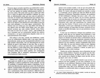 30
9. ... E~iv (exin). Embora traduzamos E~tS (exis) por estado, o sentido em todo este
contexto se avizinha de maneira de ser e hábito.
Voltemo-nos a seguir para a qualidade. Entendo por quali-
dade aquilo ero virtude do que as coisas sáo, de algum modo,
qualificadas. A palavra qualidade tem muitas acepcóes. Um tipo
de qualidade é constituído pelos estados e disposicóes, Os pri-
meiros sáo diferentes das segundas por serem mais duradouros e
estáveis. Compreendidos entre aquilo que chamamos de estados
estáo as virtudes e todos os generas de conhecimento, urna vez
que o conhecimento é tido como duradouro e difícil de ser des-
locado [do espírito], ainda que se possa, com efeito, adquiri-lo
25
VIII
20
15
10
apenas numa modesta medida, a náo ser que urna grande alte-
racáo seja produzida pela doenca ou alguma outra coisa seme-
lhante. E o mesmo vale para as virtudes, por exemplo, a justíca
35 e a moderacáo, pois se admite que estas sáo difíceis de serem
afastadas ou destocadas. Disposícóes, entretanto, sáo qualidades
de fácil mobilizacáo e alteracáo, tais como o calor, o frio, a do-
enea, a saúde e assim por <liante. Um ser humano apresenta
urna certa disposicáo de acordo com todas essas condicóes, mas
rapidamente experimenta transforrnacáo. Num momento expe-
rimentando calor, pode logo experimentar frío; estando bem,
9a1 pode logo ficar doente. O mesmo acorre com todas as demais
disposicóes, a menos que a disposicáo se tornasse urna segunda
natureza mediante um longo lapso de tempo, revelando-se inve-
terada ou de difícil elimínacáo, caso em que poderíamos chamá-
la de estado.9
5 É claro que nos inclinamos a designar tais qualidades como
estados, senda elas por sua natureza mais duradouras e mais
difíceis de serem alteradas ou destocadas. Aqueles que náo con-
seguem em absoluto ter domínio sobre o conhecimento e sáo de
um temperamento instável sáo atualmente raramente descritos
como possuidores do hábito do conhecer, embora seja possível
dizermos que seus intelectos, quando considerados desse ponto
de vista, estáo, de urna certa maneira melhor ou pior, dispostos
para o conhecimento. Assim, o estado (hábito) é distinto da
disposicéo: o primeiro é duradouro e estável, ao passo que a
segunda náo tarda a sofrer mudanca.
10 Estados sáo também dlsposícóes, mas as disposicóes náo sáo
sempre estados (hábitos). Enquanto que aqueles que térn hábi-
tos tém conseqüentemente, de algum modo ou outro, disposi-
cóes, aqueles que se dispóem de algum modo náo tém, de mo-
__d.Q_ algum, caso a caso, um hábito.
Por um outro tipo de qualidade entendo a que nos leva a a-
15 ludirmos aos bons pugilistas, ou aos bons corredores, ou aos
saudáveis ou aos enfermicos, Realmente, tal tipo cobre todos os
termos que denotam qualquer capacidade natural, qualquer
incapacidade inata. Náo se faz referencia ao fato de estarem
dispostos ou condicionados desta ou daquela maneira, mas ao
Tomemos alguns exemplos específicos que esclareceráo o ponto.
Supóe que definitivamente saibas ser o dobro urna coisa particu-
lar; com isto saberás de imediato definitivamente também do
que é ela o dobro. Náo podes saber que ela é o dobro sem saber
que é o dobro de alguma coisa específica e definida. Por outro
lado, se definitivamente sabes que urna coisa em particular é
mais bela, de imediato terás definitivamente que conhecer aque-
la em comparacáo a qua! é considerada mais bela. Assim, náo
saberás [apenas] vagamente que urna coisa particular é mais
bela do que alguma coisa detentara de menos beleza, já que isto
seria mera suposícáo e, de modo algum, conhecimento. Náo
saberias mais com certeza que urna coisa detém mais beleza do
que alguma coisa que detém menos beleza, pois, com efeito,
poderia acontecer que nada existisse detendo menos beleza.
Com base em tudo isso se conclui - penso - pela evidencia de
que é necessário que um conhecimento definido dos relativos
corresponda a um igual conhecimento daquelas coisas com as
quais permanecem numa relacáo.
Urna cabeca e urna máo, contudo, sáo substancias, e pode-
se ter um conhecimento definido sobre o que essas coisas sáo
essencialmente, ainda que náo necessariamente sabendo ao que
estáo também relacionadas, visto que desconhecemos de modo
definido de quem é esta cabeca ou esta máo, Mas, se assim é,
somos forcados a concluir que essas coisas e suas semelhantes
náo sáo relativos e, sendo desta forma, seria verdadeiro afirmar
que nenhuma substancia é relativa. Penso náo ser fácil fazer
afírmacóes sólidas acerca destas questóes, sem ínvestiqacóes
mais completas. Náo é, entretanto, inteiramente inútil trazer
minuciosamente a baila os pontos.
5
EDIPR0-61
ÓRGANON
­CATEGORIAS
ARISTÓTELES­ ÓRGANON
60-EOIPRO
 