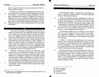 36. Kam(!>acrts (catáfasis).
37. coroeoou; (apófasis).
38. 9acrtS (fasis).
39.. ano(!>avcris (apófansis).
20
15
Das proposicóes simples, o primeiro tipo é a afirrnacáo sim-
ples,36 o segundo a negacáo simples.37 As demais proposicóes
simples o sáo mediante conectivo.
Todas as proposlcóes requerem a presenca de um verbo ou
da flexáo verbal, pois mesmo a defínícáo de homem náo consti-
tui ainda urna proposicáo, a náo ser que é, era, será, ou algo
<lestetipo seja acrescentado. Mas alguém poderia indagar como
é sustentável que a expressáo "animal pedestre bípede" seja una
e náo múltipla. O fato das palavras serem proferidas em suces-
sáo náo as torna urna unidade. Entretanto, essa questáo diz
respeito a urna investígacáo distinta da presente.
As proposícóes simples sáo as que indicam um fato singular
(uno) ou que sáo singulares (unas) em virtude de urna conjun-
<;áo. Proposicóes múltiplas ou compostas sáo as que indicam
náo unidade, mas multiplicidade, ou que apresentam suas partes
sem conjuncáo.
O nome ou o verbo pode ser classificado por nós como mera
palavra,38 pois é impossível utilizarmos meros nomes ou verbos
ao exprimir ou enunciar alguma coisa com a finalidade de cons-
tituir urna proposicáo, o que acorre quer quando expressamos
urna opiniáo espontanea, quer quando alguém nos propós urna
questáo a qua! estamos dando urna resposta.
E assim repetimos que um tipo de proposi~ao39 é simples, in-
cluindo todas as que afirmam ou negam urna coisa ou outra [de
um sujeito], enquanto o outro é composto, quer dizer, composto
de proposicóes simples. Urna proposicáo simples, mais precisa-
mente, é um enunciado falado com significado que afirma ou
nega a presenca de alguma outra coisa num sujeito no tempo
passado, presente ou futuro.
10
EDIPR0-85
ÓRGANON- DA INTERPRETACÁO
35. O verbo ser aqui é considerado apenas como verbo de ligai;:ao,excluindo a sua
acepcáo existencial e ontológica.
5
17a1
A sentenca é fala dotada de siqnificacáo, senda que esta ou
aquela sua parte pode ter um significado particular de alguma
coisa, ou seja, que é enunciado, mas náo expressa urna afirma-
<;áo ou urna neqacáo. Que eu o explique mais minuciosam~nt~.
Tornemos a palavra homem. Com certeza esta encerra um siqm-
ficado, porém nem afirma nem nega; é preciso que algo lhe seja
acrescentado para que possa afirmar ou negar. Entretanto, as
sílabas da palavra homem sáo destituídas de significado. O
mesmo acorre coma palavra rato, da qual-to náo possui signi-
ficado algum, náo passando de um som sem síqníficacáo. Mas
vimos que, nos nomes compostos, as partes particulares possuem
um significado, ainda que náo separadas do todo.
Entretanto, embora toda sentenca tenha significado, ainda
que náo como um instrumento da natureza, mas, como obser-
vamos, por convencáo, nem todas as sentencas podem ser clas-
sificadas como proposícóes. Chamamos de proposicóes somente
as que encerram verdade ou falsidade em si mesmas. Urna pre-
ce, por exemplo, é urna sentenca, porém náo encerra nem ver-
dade nem falsidade. Mas passemos isto por alto, urna vez que
seu estudo diz respeito mais propriamente ao ámbito da retórica
ou da poética. O nosso exclusivo objeto de estudo nesta investí-
gacáo é a proposicdo.
30
25
indica o presente, enquanto os tempos verbais indicam todos os
tempos, exceto o presente.
Os verbos, por si mesmos e isoladamente, sáo nomes e signi-
ficam alguma coisa, pois aquele que fala interrompe seu preces-
so do pensar e o ouvinte faz urna pausa. Entretanto, náo che-
gam a expressar juízos positivos ou negativos, pois _m~sm_o ~s
infinitivos ser, nao ser e o particípio senda somente sao indicati-
vos de fato se e quando alguma coisa complementaré acrescida.
Eles mesmos nada indicam, implicando urna cópula ou síntese,
dificilmente por nós concebível separadamente das coisas assim
combinadas."
20
ARISTÓTELES ­ ÓRGANON
84 EDIPRO
 