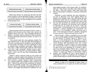 50. Ou "Nenhum náo­hornem é justo".
Afirmar ou negar um só predicado de muitos sujeitos, ou
muitos predicados de um só sujeito náo constituí urna proposi-
20b1 Pode-se transpor o sujeito e o predicado, com o que, toda-
via, náo se acarreta qualquer alteracáo do significado da senten-
ca. Assim dizemos "O homem é branco" e "Branca é o ho-
mem", e se estas [proposicóes] náo significassem o mesmo,
deveríamos ter mais negacóes do que urna correspondendo a
mesma afirmacáo. Mas demonstramos haver urna e apenas
5 urna. A proposicáo "O homem é branca" tem como sua nega-
cáo "O homem náo é branca"; se "Branca é o homem" diferisse
em algum modo no seu significado de "O homem é branca",
teria como proposicáo negativa "Branca náo é o homem" ou
"Branca náo é o náo-hornem", pois a primeira nega "O homem
é branca" e a última nega "Branca é o náo-homern". Haveria,
10 portante, dois contraditórios de urna e mesma afírmacáo. A
transposicáo do sujeito e do predicado, por conseguinte, náo
produz alteracáo alguma no sentido das afirrnacóes e negacóes.
30
posta negativa a questáo "Todo homem é sábio" far verdadeira,
inferir que "Todo homem é náo-sábio" seria, nestas circunstan-
cias, falso, e "Nem todo homem é sábio" seria carreta. Esta
última é a [proposicáo] contraditória, e a primeira a [proposicáo]
contrária.
Predicados e nomes indefinidos, tais como náo-homem e
ndo justo se afigurariam como senda negacóes efetivas sem
qualquer nome, qualquer verbo, como esses termos sáo mais
propriamente usados. Mas náo é realmente assim. Toda nega-
cáo necessariamente tem que ser ou verdadeira ou falsa, e quem
35 quer que diga néo-homem, por exemplo, sem que nada seja
juntado a isto, está dizendo náo mais porém menos verdadeira
ou falsamente do que aquele que diz homem. "Todo náo-
homem é justo" é urna proposicáo que náo é em seu significado
equivalente a qualquer proposicáo que mencionamos; nem
tampouco é o seu contraditório, "Algum náo-homem náo é
justo". "Todo náo-hornem é náo-justo", entretanto, corresponde
ao mesmo que dizer "Nada que náo seja homem é justo".5º
EDIPR0-97
ÓRGANON-DA INTERPRETACÁO
25
20
Estas proposicóes diferem das anteriores devido a serem in-
definidas e náo universais na forma. Assim, todo e nenhum náo
significam mais do que o fato - seja a proposicáo afirmativa ou
negativa - do próprio sujeito ser tomado em toda sua extensáo.
O resto da proposicáo permanecerá, portanto, em todos os ca-
sos inalterado.
"Todo animal é justo" tem como proposicáo contrária "Ne-
nhum animal é justo". É óbvio que estas duas proposicóes ja-
mais seráo concomitantemente verdadeiras e nem se aplicaráo a
um único sujeito. No entanto, seus dois contraditórios as vezes
se revelaráo ambos verdadeiros, quais sejam, "Algum animal
náo é justo" e "Algum animal é justo". Entáo de "Todo homem
é náo justo" surge a proposicáo "Nenhum homem é justo".
"Algum homem náo é náo justo", sua aposta, resulta de "Algum
homem é justo", pois tem que haver necessariamente algum
homem justo.
Quando o sujeito é particular, desde que urna questáo seja
indagada e a resposta negativa seja verdadeira, urna certa pro-
posícáo afirmativa terá também manifestamente que ser verda-
deira. Tornemos a questáo "Sócrates é sábio ?". Suponhamos
que a resposta negativa seja verdadeira e entáo "Sócrates é náo
sábio", inferencia que pode ser feita corretamente de imediato.
No caso dos universais, contudo, náo é urna inferencia seme-
lhante (ou melhor, urna afirmacáo correspondente), mas sim, ao
contrário, urna negacáo que pareceria ser verdadeira. Se a res-
15
onáo-tiomem nao tem saúde
o nño-homem tem saúde
o homem nao tem saúde
O homem tem saúde
Nestes casos <levemos ter cautela para náo dizer nao todo
homem, devendo o nao ser adicionado a homem; o sujeito náo
é um universal por ter um todo, mas este indica que o sujeito
enquanto tal é assumido em toda sua extensáo. Isso se evidencia
[em proposicóes] como:
10
Todo nao-homem tem saúde Todo nao-homem nao tem saúde
Todo homem tem saúde Todo homem nao tem saúde
ARISTÓTELES ­ ÓRGANON
96-EDIPRO
 