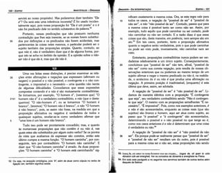 53. A.oyQS ot, on a7tav to outoo ouvmov oux att Evtpyn,... (logos de, oti apan to oüto
dünaton oük aei energhet). Ver os conceitos de dünamis e energheia na Física.
54. Em todo este parágrafo e no seguinte nos servimos também de outros textos além
daquele de Bekker.
35
30
25
20
15
nificam exatamente a mesma coisa. Ora, se esta regra vale para
todos os casos, a negacáo de "possível de ser" é "possível de
náo ser", e nao "náo possível de ser". Contudo, parece que para
a mesma coisa é possível tanto ser como náo ser. Assim, por
exemplo, tuda aquilo que pode caminhar ou ser cortado, pode
náo caminhar ou náo ser cortado. E a razáo disso é que essas
coisas que sáo, desta maneira, em potencia, nem sempre sáo em
ato.53 Em tais casos, portanto, tanto a proposicáo afirmativa
quanto a negativa seráo verdadeiras, pois o que pode caminhar
ou pode ser visto pode, inversamente, náo caminhar nem ser
visto.
Entretanto, proposicóes contraditórias nunca podem ser ver-
dadeiras relativamente a um único sujeito. Conseqüentemente,
concluímos que "possível de ser" náo tem, afina!, "possível de
náo ser" como sua carreta neqacáo, pois resulta de nossas ob-
servacóes anteriores que ou podemos ao mesmo tempo de um
sujeito afirmar e negar o mesmo predicado ou náo é, na realida-
de, o acréscimo de é ou náo é que produz urna afírmacáo ou
negacáo, A primeira posicáo é inadmissível, [enquanto] é esta
última que deve, assim, ser adotada.
A negacáo de "possível de ser" é "náo possível de ser". Li­
damos de maneira idéntica com a proposicáo "É contingente
que seja", seu verdadeiro contraditório senda "Náo é contingen-
te que seja". O mesmo com as proposicóes semelhantes "É ne-
cessário", "É impossível". Pois, como nos exemplos anteriores, é
e náo é sáo acrescentados, enquanto as coisas reais (que sáo
sujeitos) sáo branca e homem, aquí ser atua como sujeito, ao
passo que "é possível" e "é contingente" sáo acrescentados,
determinando o possível e o náo possível no que tange ao é,
como nos casos anteriores é e náo é determinam que urna coisa
é verdadeira ou náo.54
A negacáo de "possível de náo ser" é "náo possível de náo
ser". Eís porque pode-se realmente pensar que "possível de ser"
e "possível de náo ser" resultam um do outro, pois é possível
para a mesma coisa ser e náo ser, estas proposícóes náo senda
10
EDIPR0-101
ÓRGANON- DA INTERPRETACAO
52. Ou saja, na acepcáo ontológica, pois "é~ além de atuar como cópula no verbo de
ligacao ser, também significa existe.
Urna vez feitas essas distincóes, é preciso examinar as rela-
35 cóes entre afírmacóes e negacóes que expressam (afirmam ou
negam) o possível e o náo possível, o contingente e o náo con-
tingente, o impossível e o necessário - urna questáo náo isenta
de algumas dificuldades. Concedamos que essas expressóes
compostas contendo é e nao é sáo mutuamente contraditórias.
Se tomarmos, por exemplo, "O homem é", [veremos que] "O
21b1 homem náo é" é o verdadeiro contraditório, e náo (que o desta-
quemos) "O náo-homem é"; ou se tomarmos "O homem é
branca", [teremos] "O homem náo é branca", e náo "O homem
é náo branca", pois, se assim náo fosse, na medida em que a
proposicáo afirmativa ou negativa é verdadeira de todos e
quaisquer sujeitos, revelar-se-ia como verdadeiro afirmar que
5 "urna tora é um homem náo branca".
Tuda isso pode ser prontamente concedido; mas, e quanto
as numerosas proposicóes que náo contém é ou náo é, nas
quais estes sáo substituídos por algum outro verbo? Se os pontos
de vista que acabamos de expressar sáo carretas, entáo este
último cumpre a mesma funcáo. "O homem caminha", por con-
seguinte, tem por contraditório "O homem náo caminha". E
dizer que "O náo-homem caminha" é errado. As duas proposi-
cóes "O homem caminha" e "O homem está caminhando" sig-
servirá ao nosso propósito). Mas poderemos dizer também "Ele
é"? Ou será esta urna inferencia incorreta? É foi usado inciden-
talmente aquí, pois nossa proposícáo foi "Ele é um poeta" e o é
náo foi predicado dele no sentido substantivo da palavra.52
Portanto, nessas predicacóes que náo possuem nenhuma
contradicáo que lhes seja inerente, se os nomes forem substituí-
30 dos por definicóes e os predicados náo forem acidentais, mas
pertencentes as coisas neles mesmos, o particular poderá ser o
sujeito também das proposicóes simples. Quanto, contudo, ao
que náo é, náo é verdadeiro dizer que é de alguma forma, por-
que isto se acha no ámbito da opiniáo, E a opíniáo sobre o nao-
ser náo é que ele é, mas que ele náo é.
ARISTÓTELES ­ ÓRGANON
100-EDIPRO
 