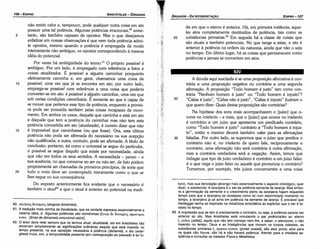 turo), mas sua denotacáo abrange mais essencialmente o aspecto ontológico, quer
dizer, o existencial. A laranjeira é o ato da potencia semente de laranja, Mas embo­
ra a germina9ao da semente e o crescimento pleno da laranjeira hajam requerido
tempo para que a laranjeira se revelasse como tal num determinado mo~ento no
tempo, a laranjeira já se acha em potencia na semente de laranja. E provavel.que
Heidegger tenha se inspirado na metafísica aristotélica ao explicitar que o ser e (e­
xiste) no tempo.
63. A impressáo que se tem é precisamente o contrário, ou seja, a potencia parece ser
anterior ao ato. Mas Aristóteles está vinculando o par potencia/ato ao eterno
[... mata (aidia)], aquilo que nao tem comeco nem fim, a saber, o atemporal, o nao
inserido no tempo. Deus e as Inteligencias que movem os corpos celestes, as
substancias primárias [... npunm ououn (protai ousia1)],sao atos puros, atos para
os quais nao houve, nao há e nao haverá potencia. Atentar para a imediata se­
qüéncía e consultar os tratados Física e Metafísica.
35
A dúvida aqui suscitada é se urna proposicáo afirmativa é con-
trária a urna proposicáo negativa ou contrária a urna segunda
efírmacáo. A proposicáo 'Todo homem é justo" tem como con-
trária "Nenhum homem é justo" ou "Todo homem é injusto"?
"Calias é justo", "Calias náo é justo", "Callas é injusto" ilustram o
que quero dizer. Quais destas proposicóes sáo contrárias?
Na hipótese dos sons orais acompanharem o [juízo] que o-
corre no intelecto - e mais, que o [juízo] que ocorre no intelecto
é contrário a um juízo que apresenta um predicado contrário,
como "Todo homem é justo" contrário a "Todo homem é injus-
to", entáo o mesmo deverá também valer para as afirmacóes
faladas. Por outro lado, se supormos que o juízo que predica o
contrário náo é, no intelecto de quem fala, reciprocamente o
contrário, urna afirrnacáo náo será contrária a outra afirmacáo,
mas a contrária verdadeira será a neqacáo, Assim, ternos que
indagar que tipo de juízo verdadeiro é contrário a um juízo falso:
é o que nega o juízo falso ou aquele que pronuncia o contrário?
Tornemos, por exemplo, tres juízos concernentes a urna coisa
30
da em que o eterno é anterior. Há, em primeira instancia, aque-
les atos completamente destituídos de potencia, tais como as
substancias pnmárías.f Em seguida há a classe de coisas que
sáo atuais e também potenciais. No que tange a estas, o ato é
anterior a potencia na ordem da natureza, ainda que náo o seja
no tempo. Em último lugar, há as coisas que permanecem como
potencias e jamais se convertem em atos.
25
EDIPR0-107
ÓRGANON-DA INTERPRETACAO
60. W..oyouc;ouvaµnc; (a/ogoüs dünameis).
61. A traducáo mais vizinha da literalidade, que na verdade expressa essencialmente a
mesma idéia, é: Algumas potencias sao homónimas [Evun OE ouvaµnc; outovuuot
eiotv, (Eniai de dünameis omonümoi eisin)].
62. O leitor deve reter sempre que os termos atual, atua/idade, ato em Aristóteles nao
encerram simplesmente as significa9oes ordinárias daquilo que está inserido no
tempo presente; na sua oposlcáo necessária a potencia (dünamis), o ato (ener-
gheia)inclui, sim, a temporalidade presente (em contraposlcáo ao passado e ao fu­
20
15
10
náo emitir calor e, tampouco, pode qualquer outra coisa em ato
possuir urna tal potencia. Algumas potencias irracíonaís.f entre-
tanto, sáo também capazes de opostos. Mas o que desejamos
enfatizar em nossas observacóes é que nem toda potencia admi-
te opostos, mesmo quando a potencia é empregada de modo
inteiramente náo ambíguo, os opostos correspondendo a mesma
idéia do potencial.
Por vezes há ambigüidade do termo.61 O próprio possível é
ambíguo. Por um lado, é empregado com referencia a fatos e
coisas atualizados. É possível a alguém caminhar porquanto
efetivamente caminha e, em geral, chamamos urna coisa de
possível, urna vez que já se encontra em ato; por outro lado,
emprega-se possível com referencia a urna coisa que poderío
converter-se em ato: é possível a alguém caminhar, urna vez que
sob certas condicóes caminharia. É somente ao que é capaz de
se mover que pertence esse tipo de potencia, enguanto a primei-
ra pode ser possuída também pelas coisas incapazes de movi-
mento. Em ambos os casos, daquele que caminha e está em ato
e daquele que tem a potencia do caminhar mas náo tem esta
potencia convertida em ato (atualizada), é correto dizer que náo
é impossível que caminhasse (ou que fosse). Ora, esta última
potencia náo pode ser afirmada do necessário na sua acepcáo
náo qualificada; a outra, contudo, pode ser afirmada. A título de
conclusáo, portanto, tal como o universal se segue do particular,
o possível se segue daquilo que existe por necessidade, ainda
que náo em todos os seus sentidos. A necessidade - penso - e
sua ausencia, no que concerne ao ser ou nao ser, de fato podem
propriamente ser chamadas de primeiros princípios, de sorte que
tudo o mais <leve ser contemplado meramente como o que se
!hes segue ou sua conseqüéncia.
Do exposto anteriormente fica evidente que o necessárío é
também o atua/62 e que o atual é anterior ao potencial na medi-
5
ARISTÓTELES ­ ÓRGANON
106-EDIPRO
 