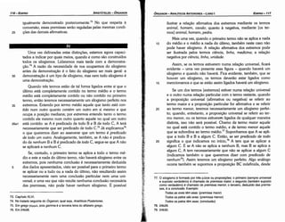 77. O silogismo é formado por tres juízos ou proposícóes: o primeiro (sempre universal
e suposto verdadeiro) é chamado de premissa maior, o segundo (também suposto
como verdadeiro) é chamado de premissa menor, o terceiro, deduzido das premis­
sas, é a conduséo. Exemplo:
Todas as aves tem asas. (premissa maior)
Todos os patos sao aves. (premissa menor)
Todos os patos tem asas. (conclusao)
78. 24b28.
79. 24b30.
ilustrar a relacáo afirmativa dos extremos mediante os termos
animal, homem, cava/o; quanto a negativa, mediante [os ter-
mos] animal, homem, pedra.
Mais urna vez, quando o primeiro termo náo se aplica a nada
1 o do médio e o médio a nada do último, também neste caso náo
pode haver silogismo. A relacáo afirmativa dos extremos pode
ser ilustrada pelos termos ciencia, linha, medicina; a relacáo
negativa por ciencia, linha, unidade.
Assim, se os termos estiverem numa relacáo universal, ficará
evidente - urna vez presente essa figura - quando haverá um
silogismo e quando náo haverá. Fíca evidente, também, que se
houver um silogismo, os termos deveráo estar ligados como
15 mencionamos e que se estáo assim ligados haverá um silogismo.
Se um dos termos [extremos] estiver numa relacáo universal
e o outro numa relacáo particular com o termo restante, quando
a proposicáo universal (afirmativa ou negativa) se referir ao
termo maior e a proposicáo particular for afirmativa e se referir
20 ao termo menor, teremos necessariamente um silogismo perfei-
to; quando, entretanto, a proposícáo universal se referir ao ter-
mo menor, ou os termos estiverem ligados de qualquer maneira
distinta, isso náo será possível. Chamo de termo maior aquele
no qua! está contido o termo médio, e de termo menor aquele
que se subordina ao termo médio.77 Suponhamos que A se apli-
que a todo B e B a algum C. Entáo, se ser predicado de todo
25 significa o que indicamos no início,78
A tem que se aplicar a
algum C. E se A náo se aplica a nenhum B, mas B se aplica a
algum C, A tem necessariamente que náo se aplicar a algum C
(indicamos também o que queremos dizer com predicado de
nenhum79). Assim teremos um silogismo perfeito. Algo análogo
acorre também se supormos a proposicáo BC indefinida, desde
EDIPR0-117
ÓRGANON­ANALÍTICOSANTERIORES­LIVRO 1
t
73. Capítulo XLVI.
74. No tratado seguinte do Órganon, qual seja, Analíticos Posteriores.
75. Em grego yaµµa, pois gamma é a terceira letra do alfabeto grego.
76. Em 24b28.
Urna vez delineadas estas distincóes, estamos agora capaci-
tados a indicar por quais meios, quando e como sáo construídos
todos os silogismos. Lidaremos mais tarde com a demonstra-
c;áo.74 A razáo da necessidade de nos ocuparmos do silogismo
antes da dernonstracáo é o fato do silogismo ser mais geral: a
30 dernonstracáo é um tipo de silogismo, mas nem todo silogismo é
urna demonstracáo.
Quando tres termos estáo de tal forma ligados entre si que o
último está completamente contido no termo médio e o termo
médio está completamente contido ou náo contido no primeiro
termo, entáo teremos necessariamente um silogismo perfeito nos
35 extremos. Entendo por termo médio aquele que tanto está con-
tido num outro quanto contém um outro em si mesmo e que
ocupa a posicáo mediana; por extremos entendo tanto o termo
contido ele mesmo num outro quanto aquele no qua! um outro
26a1 está contido: se A é predicado de todo B e B de todo C, A terá
necessariamente que ser predicado de todo C.75 Já explicamos76
o que queremos dizer ao asseverar que um termo é predicado
de todo um outro. Analogamente, também, se A náo é predica-
do de nenhum B e B é predicado de todo C, segue-se que A náo
se aplicará a nenhum C.
Se, contudo, o primeiro termo se aplica a todo o termo mé-
dio e este a nada do último termo, náo haverá silogismo entre os
extremos, pois nenhuma conclusáo é necessariamente deduzida
5 dos dados apresentados, visto ser possível para o primeiro termo
se aplicar ou a tudo ou a nada do último, náo resultando assim
necessariamente nem urna conclusáo particular nem urna uni-
versal; e urna vez que náo resulte nenhuma conclusáo necessária
das premissas, náo pode haver nenhum silogismo. É possível
igualmente demonstrado posteriormente.73 No que respeita a
conversáo, essas premissas seráo reguladas pelas mesmas condi-
cóes das demais afirmativas.
25
ARISTÓTELES­ ÓRGANON
116-EDIPRO
 
