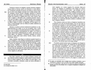 95. Ou sejam, a_s c~ncl~soes; ~as a rsdacáo aqui é confusa e imprópria: 0 que é
completado e o slloqlsrno e nao a conclusáo, que é obtida, atingida, etcenceae.
96. ti:A.n?:wrm (~eleioünta1): o leitor deve ter em mente que a idéia de completitude se
ídentitica aqut com a de pertelcáo, isto é, o silogismo completado é o silogismo tor-
nado perfeito.
outro negativo, se o termo negativo for universal, obter-se-á
sempre um silogismo ao estabelecer urna relacáo do [termo]
menor com o [termo) extremo maior - por exemplo, se A se
aplica a todo ou algum B, e B nao se aplica a nenhum C, visto
que urna vez convertidas as premissas, resultará necessariamente
25 que C náo se aplica a algum A. O que acorre nas outras figuras
é análogo porque sempre obtemos um silogismo mediante o
processo de conversáo. Salta aos olhos também que, em todas
as figuras, se a particular afirmativa substitui a indefinida, resul-
tará o silogismo idéntico.
30 Fica conspícuo ainda que todos os silogismos imperfeitos sao
completados por meio da primeira figura, urna vez que todas as
conclusóes sáo atingidas ou pela dernonstracáo ou pela reducáo
ad impossibile, obtendo-se nos dais casos a primeira figura: no
caso daquelas completadas" pela demonstracáo porque - como
vimos - todas as conclusóes sao alcancadas mediante a conversáo
35 e esta produz a primeira figura, e no caso daquelas alcancadas
por reducáo ao absurdo (reductio ad impossibi/e) porque se urna
falsa premissa é assumida, obtemos o silogismo por meio da pri-
meira figura - por exemplo, na última figura, se A e B se aplicam
a todo C, obtemos um silogismo a concluir que A se aplica a al­
gum B, porque se náo se aplicasse a nenhum B, e B se aplicasse a
todo C, A náo se aplicaría a nenhum C. Mas ex hypothesi aplica-
se a todo C. Nos demais casos acorre algo análogo.
29b1 É também possível reduzir todos os silogismos aos silogismos
universais da primeira figura. [Os silogismos] da segunda figura
sáo certamente completados" com o auxílio destes [últimos],
mas nem todos da mesma forma, ou seja, os silogismos univer-
sais sáo completados por meio da conversáo da proposicáo
negativa, e cada um dos [silogismos] particulares por urna redu-
5 cáo ao absurdo (reductio ad impossibile). Os silogismos particu-
lares da primeira figura sáo realmente completados por si mes-
mos, embora também seja possível demonstrá-los por meio da
segunda figura, se recorrermos a reductio ad impossibile - por
exemplo, se A se aplica a todo B, e B a algum C, resulta que A
EDIPR0-127
ÓRGANON
- ANALÍTICOS ANTERIORES ­ LIVRO 1
1'
93 Vide27b20.
94. Em 28a18, 26, 28b5, 15, 31.
Fica claro, inclusive, que em todas as figuras, sempre que
20 náo obtemos nenhum silogismo, sendo ambos os termos afirma-
tivos ou ambos negativos, náo se obtém, de modo algum, urna
conclusáo necessária; entretanto, sendo um termo afirmativo e
Tampouco haverá um silogismo quando tomamos negativa-
mente ambos os termos, sendo um universal e o outro particu-
lar. Constituem exemplos de termos nos quais é o termo menor
29a1 que se acha numa relacáo universal com o médio animal cién-
cia, seluagem; animal, homem, seluagem. Quando é o [termo]
maior que está nesta relacáo, os exemplos de termos em que a
relacáo dos extremos é negativa sáo coruo, neue, branco; mas
onde a relacáo é afirmativa náo é possível encontrar termos,
visto que R se aplica a algum S, embora também náo se aplique
5 a algum, pois se P se aplica a todo R, e R a algum S, P também
se aplica a algum S; porém, ex hypothesi, ele náo aplica a ne-
nhum. A demonstracáo deve ser obtida do caráter indefinido da
premissa particular.93
Ademais, se ambos os termos [extremos] se predicam ou náo,
particularmente do médio, ou se um se predica, mas o outro
náo, ou se um deles se diz particularmente do médio enquanto o
outro náo se predica universalmente do médio, ou se eles se
acham relacionados indefinidamente ao médio, náo haverá, de
modo algum, um silogismo. Constituem exemplos de termos
10 comuns a todos estes casos anima/, homem, branco; animal,
inanimado, branco.
Assim, também nessa figura se evidencia quando haverá ou
náo um silogismo, e que resultará necessariamente um silogismo
onde os termos forem relacionados da maneira descrita;" e que,
se houver um silogismo, os termos teráo que ser relacionados
dessa forma. Também se evidencia que todos os silogismos
15 dessa figura sáo imperfeitos, urna vez que sáo todos completa-
dos por meio da suposicáo de certas premissas adicionais; e que
será impossível por meio dessa figura obter urna conclusáo uni-
versal, negativa ou afirmativa.
ARISTÓTELES ­ ÓRGANON
126-EDIPRO
 