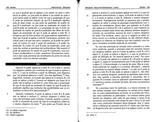 123. 32b5­17.
aplicar a nenhum e, pode também aplicar-se a todo e (o que foi
10 asseverado anteriormente); e, assim, se B pode se aplicar a todo
C, e A pode se aplicar a todo B, obtemos o mesmo silogismo
novamente. Analogamente também se supormos que o sentido
negativo se refere a ambas as premissas conjuntamente com o
15 sentido de contingencia. Quera dizer, por exemplo, se A pode
náo aplicar-se a nenhum B, e B a nenhum C, pois mediante as
premissas tomadas desta forma náo obtemos nenhum silogismo;
contudo, ao converté-las, teremos de novo o mesmo silogismo
de antes. Fica evidente, assim, que se a negativa se refere ao
termo menor ou a ambas as premissas, ou náo obtemos silogis-
mo algum ou obtemos um silogismo que náo é perfeito, urna vez
20 que a necessária conclusáo depende da conversáo.
Se urna das premissas far tomada como universal e a outra
como particular, quando a premissa maior far universal, haverá
um silogismo perfeito, pois se A pode se aplicar a todo B, e B a
algum C, A pode se aplicar a algum C, o que se evidencia a
partir da definicáo de "ser possível aplicar-se a todo". Por outro
25 lado, se A pode náo aplicar-se a nenhum B, e B pode se aplicar
a algum C, segue-se necessariamente que A náo- pode se aplicar
a algum C. A demonstracáo é a mesma de antes. Mas se a pre-
missa particular far negativa e a universal, afirmativa - estando
as premissas na mesma relacáo anterior - ou seja, se A pode se
aplicar a todo B e B náo pode se aplicar a algum C, náo obte-
30 mas um evidente silogismo mediante as premissas assim toma-
das; mas quando a premissa particular é convertida, isto é,
quando B é tomado como se aplicando possivelmente a algum
C, teremos a mesma conclusáo de antes, tal como nos primeiros
exemplos. 123
35 Se a premissa maior far particular, e a menor universal, se-
jam ambas tomadas como afirmativas, ou ambas como negati-
vas, ou como dessemelhantes na forma; ou se ambas sáo toma-
das como indefinidas ou particulares - em nenhum <lestescasos
haverá um silogismo, pois nada há que ímpeca o termo B de
apresentar urna extensáo mais ampla do que o termo A, de sorte
que como predicados abranjam áreas desiguais. Que e repre-
sente a diferenca de extensáo entre B e A: [oeste caso náo have-
33b1 rá silogismo] pois náo é possível que A se aplique a todo, ou náo
EDIPR0-139
ÓRGANON­ANALÍTICOSANTERIORES­ LIVRO 1
120. Em 32b25 e seguintes.
121. Em32b38­40.
122. 32a29 e seguintes.
Quando A puder aplicar-se a todo B, e B a todo C haverá
um silogismo perfeito por conclusáo de que A pode se aplicar a
todo e, o que se evidencia a partir da definicáo, pois dissemos
33a1 que "ser possível aplicar-se a todo" tem esse signíñcado.F" Ana-
logamente, inclusive, se A pode náo aplicar-se a nenhum B, e B
pode se aplicar a todo C, haverá um silogismo por forca de A
poder náo se aplicar a nenhum e, pois vimos que a proposicáo
de que A nao pode ser predicado do sujeito do qua! B pode ser
predicado significa que nenhuma das possibilidades que se en-
quadram no termo B é desconsiderada. 121
5 Quando, entretanto, A pode se aplicar a todo B e B pode
náo se aplicar a nenhum e, nenhum silogismo é obtido por
meio das premissas assim tomadas. Contudo, quando a premis-
sa BC é convertida do ponto de vista da contingencia, obtém-se
o mesmo silogismo de antes, 122
pois pasto que B pode náo se
ou que é possível que se aplique a um sujeito ao qua! o outro
termo se aplica, ou que pode se aplicar a um sujeito ao qua! o
outro termo pode se aplicar (urna vez que a proposicáo de que
A pode ser predicado daquilo de que B é predicado significa
urna de duas coisas: ou que pode ser predicado do sujeito do
30 qua! B é predicado, ou que pode ser predicado do sujeito do
qua! B pode ser predicado, e a proposicáo de que A pode ser
predicado do sujeito do qua! B é predicado náo difere de modo
algum da proposicáo de que A pode se aplicar a todo B), é
conspícuo que há dais sentidos nos quais estamos capacitados a
dizer que A pode se aplicar a todo B. Comecemos, portanto, por
indicar qua! e de que tipo será o silogismo, se B puder ser predi-
cado do sujeito do qua! C pode ser predicado e A puder ser
predicado do sujeito do qua! B pode ser predicado, pasto que
35 oeste tipo ambas as premissas sáo problemáticas. Mas quando A
pode ser predicado do sujeito do qua! B é predicado, urna pre-
missa é problemática e a outra, assertórica. Principiemos, assim,
com o tipo cujas premissas sáo semelhantes do ponto de vista da
qualidade, como nos demais exemplos.
ARISTÓTELES­ ÓRGANON
138-EDIPRO
 