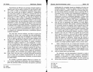 139. 33a7,16.
140. 34a34.
141. Ver34b19.
142. 33b33 e seguintes.
problemática for convertida, haverá um silogismo, tal como nos
exemplos anteriores. 139
Que A se aplique a todo B e que B pos-
sa nao se aplicar a nenhum C. Entáo, com os termos nesta rela-
1 o cáo nao haverá inferencia necessária, mas se a premissa BC for
convertida e B for tomado como possivelmente se aplicando a
todo e, obteremos um silogismo como anteriormente,140
visto
obedeceremos termos a semelhante dísposicáo. O mesmo será
verdadeiro quando ambas as proposicóes forem negativas, caso
AB seja assertórica e negativa e BC indicar a possibilidade de
nao se aplicar a nenhum termo universal; mediante as suposi-
15 cóes tal como se apresentam nao logramos, de modo algum,
urna inferencia necessária. Mas quando a premissa problemática
for convertida, haverá um silogismo. Que se suponha que A nao
se aplica a nenhum C e que B pode nao se aplicar a nenhum C.
Nenhuma inferencia necessária resultará dessas suposicóes, Mas
se for suposto que B pode se aplicar a todo C, o que é verdadei-
ro, a premissa AB permanecendo ídéntica, obteremos o mesmo
20 silogismo mais urna vez.141 Mas se for suposto nao que B pode
nao se aplicar a nenhum C, mas que B nao se aplica a qualquer
(algum) C, nao haverá silogismo em qualquer caso, seja a pre-
missa AB negativa ou afirmativa. Termos que sao comuns a
ambos os casos e que revelam urna relacáo apodítica afirmativa
do predicado com o sujeito sao branca, animal, neve; os que
revelam urna relacáo apodítica negativa, bronco, animal, resina.
25 Assim, evidencia-se que, se os termos sao universais e urna
premissa é assertórica e a outra é problemática, sendo a premis-
sa menor problemática, o resultado é sempre um silogismo, as
vezes partindo das suposicóes originais e outras segundo a con-
versáo de dita premissa. Explicamos em quais condicóes ocorre
30 cada um desses casos e por qua! razáo,
Se, entretanto, urna das proposicóes é universal e a outra é
particular, sendo a premissa maior universal e problemática
(negativa ou afirmativa) e a premissa particular, afirmativa e
assertórica, haverá urna silogismo perfeito, tal como quando os
35 termos eram universais. A dernonstracáo é a mesma de antes.142
EDIPR0-145
ÓRGANON -ANALÍTICOSANTERIORES- LIVRO1
137. 34a36.
138. Em 32a18.
5
35a1
40
35
30
25
Suponhamos que AB seja urna premissa universal negativa e
digamos que A nao se aplica a nenhum B e que B pode se apli-
car a todo C. Entáo a conseqüéncia necessária dessas suposi-
cóes é que A pode nao se aplicar a nenhum C; conjeturemos
que nao pode se aplicar [a nenhum C] e tomemos B como se
aplicando a todo C, como antes.137 Entáo, segue-se necessaria-
mente que A se aplica a algum B, por force de um silogismo da
terceira figura, o que, contudo, é impossível. Conseqüentemen-
te, será possível para A nao se aplicar a nenhum C, pois ao fazer
urna conjetura falsa, mas nao impossível, obtém-se um resultado
impossível. E, assim, esse silogismo nao fornece urna conclusáo
que seja contingente na acepcáo definida,138
mas demonstra que
o predicado nao se aplica necessariamente a totalidade do sujei-
to, o que é a contraditória da conjetura que fizemos, urna vez
que fo¡ conjeturado que A necessariamente se aplica a algum C,
e o silogismo per impossibile demonstra a contraditória oposta a
conjetura impossível.
Por outro lado, torna-se evidente, com base no exame dos
exemplos de termos, que a conclusáo nao será problemática.
Suponhamos que A seja corvo, B inteligente e C homem. Entáo
A nao se aplica a nenhum B, pois nao há nada inteligente que
seja um corvo. Mas B pode se aplicar a todo C, urna vez que a
inteligencia é aplicável a todo homem. A, porém, necessaria-
mente nao se aplica a nenhum C e, por conseguinte, a conclu-
sao nao é problemática. Nem, tampouco, é ela sempre apodíti-
ca, se supormos que A é em movimento, B conhecimento e C
homem. Neste caso, A nao se aplicará a nenhum B, mas B po-
derá se aplicar a todo C e a conclusáo nao será apodítica, pois
nao é necessário que nenhum homem esteja em movimento,
pelo contrário, nao é necessário que quolquer (algum) homem
esteja. Assim, fica claro que a conclusáo demonstra unicamente
que um termo nao se predica necessariamente de um outro
termo considerado universalmente. Entretanto, os termos devem
ser melhor eleitos.
Se, contudo, a premissa negativa referir-se ao extremo me-
nor e possuir significacáo problemática, nao haverá silogismo a
partir das premissas efetivas assumidas; mas quando a premissa
20
ARISTÓTELES- ÓRGANON
144-EDIPRO
 