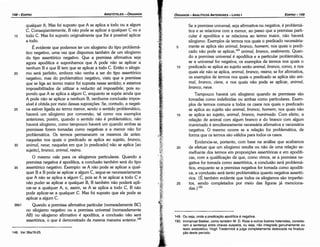 149. Ou seja, onde a predicacáo apodítica é negativa.
150. lmmanuel Bekker, como também W. D. Ross e outros ilustres helenistas, conside­
ram a sentenca entre chaves suspeita, ou seja, nao integrada genuinamente ao
texto aristotélico. Hugh Tredennick a julga completamente deslocada na finaliza­
i;:ao deste período.
25
20
15
10
Se a premissa universal, seja afirmativa ou negativa, é problemá-
tica e se relaciona coma menor, ao passo que a premissa parti-
cular é apodítica e se relaciona ao termo maior, náo haverá
silogismo. Exemplos de termos nos quais o predicado necessária-
mente se aplica sáo animal, branca, homem; nos quais o predi-
cado náo pode se aplicar,149
animal, branca, vestimenta. Quan-
do a premissa universal é apodítica e a particular problemática,
se a universal far negativa, os exemplos de termos nos quais o
predicado se aplica ao sujeito seráo animal, branca, corvo, e nos
quais ele náo se aplica, animal, branca, resina; se far afirmativa,
os exemplos de termos nos quais o predicado se aplica sáo ani-
mal, branca, cisne, e nos quais náo pode se aplicar, animal,
branca, neve.
Tampouco haverá um silogismo quando as premissas sáo
tomadas como indefinidas ou ambas como particulares. Exem-
plos de termos comuns a todos os casos nos quais o predicado
se aplica ao sujeito sáo animal, branca, homem; nos quais náo
se aplica ao sujeito, animal, branca, inanimado. Com efeito, a
relacáo de animal com algum branca e do branca com algum
inanimado é simultaneamente necessária afirmativa e necessária
negativa. O mesmo acorre se a relacáo far problemática, de
forma que os termos sáo válidos para todos os casos.
Evidencia-se, portanto, com base na análise que acabamos
de efetuar que um silogismo resulta ou náo de urna relacáo se-
melhante dos termos em proposicóes assertóricas e em apodíti-
cas, com a qualificacáo de que, como vimos, se a premissa ne-
gativa far tomada como assertórica, a conclusáo será problemá-
tica, enquanto se a premissa negativa far tomada como apodíti-
ca, a conclusáo será tanto problemática quanto negativa assertó-
rica. {É também evidente que todos os silogismos sáo imperfei-
tos, senda completados por meio das figuras já menciona-
das.} iso
5
EDIPR0-149
ÓRGANON
- ANALÍTICOS ANTERIORES ­ LIVRO 1
148. Ver 36a19­25.
35
30
25
20
É evidente que podemos ter um silogismo do tipo problemá-
tico negativo, urna vez que dispomos também de um silogismo
do tipo assertórico negativo. Que a premissa afirmativa seja
agora apodítica e suponhamos que A pode náo se aplicar a
nenhum B e que B tem que se aplicar a todo C. Entáo o silogis-
mo será perfeito, embora náo venha a ser do tipo assertórico
negativo, mas do problemático negativo, visto que a premissa
que se liga ao termo maior foi suposta nesse sentido; e estamos
impossibilitados de utilizar a reductio ad impossibile, pois su-
pondo que A se aplica a algum C, enquanto se supóe ainda que
A pode náo se aplicar a nenhum B, nenhuma conclusáo impos-
sível é obtida por meio dessas suposicóes, Se, contudo, a negati-
va estiver ligada ao termo menor, senda o sentido problemático,
haverá um silogismo por conversáo, tal como nos exemplos
anteriores; porém, quando o sentido náo é problemático, náo
haverá silogismo, como tampouco haverá um quando ambas as
premissas forem tomadas como negativas e a menor náo far
problemática. Os termos permanecem os mesmos de antes:
naqueles nos quais o predicado se aplica ao sujeito, branca,
animal, neve; naqueles em que [o predicado) náo se aplica [ao
sujeito), branca, animal, resina.
O mesmo vale para os silogismos particulares. Quando a
premissa negativa é apodítica, a conclusáo também será do tipo
assertórico negativo. Exemplo: se A náo pode se aplicar a qual-
quer B e B pode se aplicar a algum C, segue-se necessariamente
que A náo se aplica a algum C, país se A se aplicar a todo C e
náo puder se aplicar a qualquer B, B também náo poderá apli-
car-se a qualquer A, e, assim, se A se aplica a todo C, B náo
pode aplicar-se a qualquer C. Mas foi suposto que ele pode se
aplicar a algum C.
36b1 Quando a premissa afirmativa particular (nomeadamente BC)
no silogismo negativo ou a premissa universal (nomeadamente
AB) no silogismo afirmativo é apodítica, a conclusáo náo será
assertórica, o que é demonstrado da mesma maneira anterior.l'"
qualquer A. Mas foi suposto que A se aplica a todo ou a algum
C. Conseqüentemente, B náo pode se aplicar a qualquer C ou a
todo C. Mas foi suposto originalmente que lhe é possível aplicar
a todo.
15
ARISTÓTELES ­ ÓRGANON
148-EDIPRO
 