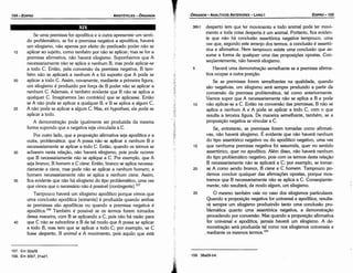 159. 38a26­b4.
38b1 desperto tem que ter movimento e todo animal pode ter movi-
mento e toda coisa desperta é um animal. Portanto, fica eviden-
te que náo há conclusáo assertórica negativa tampouco, urna
vez que, segundo este arranjo dos termos, a conclusáo é assertó-
rica e afirmativa. Nem tampouco existe urna conclusáo que as-
sume a forma de qualquer urna das proposicóes apostas. Con-
seqüentemente, náo haverá silogismo.
5 Haverá urna demonstracáo semelhante se a premissa afirma-
tiva ocupar a outra posicáo,
Se as premissas forem semelhantes na qualidade, quando
sáo negativas, um silogismo será sempre produzido a partir da
conversáo da premissa problemática, tal como anteriormente.
Vamos supor que A necessariamente náo se aplica a B e pode
10 náo aplicar-se a C. Entáo na conversáo das premissas, B náo se
aplica a nenhum A e A pode se aplicar a todo C, com o que
resulta a terceira figura. De maneira semelhante, também, se a
proposicáo negativa se vincular a C.
Se, entretanto, as premissas forem tomadas como afirmati-
vas, náo haverá silogismo. É evidente que náo haverá nenhum
do tipo assertórico negativo ou do apodítico negativo, urna vez
15 que nenhuma premissa negativa foi assumida, quer no sentido
assertórico, quer no apodítico. Além disso, náo haverá nenhum
do tipo problemático negativo, pois com os termos desta relacáo
B necessariamente náo se aplicará a C; por exemplo, se tomar-
20 se A como senda bronco, B cisne e C homem. Tampouco po-
demos concluir qualquer das afirmacóes apostas, porque mos-
tramos que B necessariamente náo se aplica a C. Conseqüente-
mente, náo resultará, de modo algum, um silogismo.
25 O mesmo também vale no caso dos silogismos particulares.
Quando a proposicáo negativa for universal e apodítica, resulta-
rá sempre um silogismo produzindo tanto urna conclusáo pro-
blemática quanto urna assertórica negativa, a demonstracáo
procedendo por conversáo. Mas quando a proposicáo afirmativa
for universal e apodítica, jamais haverá um silogismo. A de-
monstracáo será produzida tal como nos silogismos universais e
_ mediante os mesmos termos.159
EDIPR0-155
ÓRGANON
­ANALÍTICOSANTERIORES­ LIVRO I
157. Em 32a28.
158. Em 30b7, 31 a21.
40
35
30
25
20
Se urna premissa for apodítica e a outra apresentar um senti-
do problemático, se for a premissa negativa a apodítica, haverá
um silogismo, náo apenas por efeito do predicado poder náo se
aplicar ao sujeito, como também por náo se aplicar; mas se for a
premissa afirmativa, náo haverá silogismo. Suponhamos que A
necessariamente náo se aplica a nenhum B, mas pode aplicar-se
a todo C. Entáo, pela conversáo da premissa negativa, B tam-
bém náo se aplicará a nenhum A e foi suposto que A pode se
aplicar a todo C. Assim, novamente, mediante a primeira figura,
um silogismo é produzido por forca de B poder náo se aplicar a
nenhum C. Ademais, é também evidente que B náo se aplica a
qualquer C. Imaginemos [ao contrário] que se aplicasse. Entáo
se A náo pode se aplicar a qualquer B, e B se aplica a algum C,
A náo pode se aplicar a algum C. Mas, ex hypothesi, ele pode se
aplicar a todo.
A dernonstracáo pode igualmente ser produzida da mesma
forma supondo que a negativa seja vinculada a C.
Por outro lado, que a proposicáo afirmativa seja apodítica e a
outra, problemática: que A possa náo se aplicar a nenhum B e
necessariamente se aplicar a todo C. Entáo, quando os termos se
acharem nesta relacáo, náo haverá silogismo, pois pode acorrer
que B necessariamente náo se aplique a C. Por exemplo, que A
seja branca, B homem e C cisne. Entáo, branca se aplica necessa-
riamente a cisne, mas pode náo se aplicar a nenhum homem; e
homem necessariamente náo se aplica a nenhum cisne. Assim,
fica evidente que náo há silogismo do tipo problemático, urna vez
que vimos que o necessário náo é possível (contingente).157
Tampouco haverá um silogismo apodítico porque vimos que
urna conclusáo apodítica (somente] é produzida quando ambas
as premissas sáo apodíticas ou quando a premissa negativa é
apodítica.158 Também é possível se os termos forem tomados
dessa maneira, com B se aplicando a C, pois náo há razáo para
que C náo se subordine a B de tal modo que A possa se aplicar
a todo B, mas tem que se aplicar a todo C; por exemplo, se C
fosse desperto, B animal e A movimento, pois aquilo que está
15
ARISTÓTELES­ ÓRGANON
154-EDIPRO
 