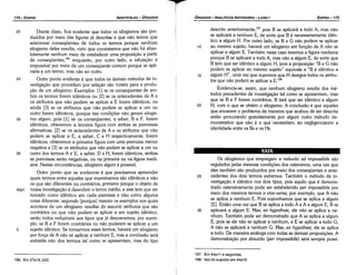 197. Em 44a11 e seguintes.
198. lsto foi suposto em 44a16.
30
Os silogismos que empregam a reductio ad impossibile sáo
regulados pelas mesmas condícóes dos ostensivos, urna vez que
eles também sáo produzidos por meio dos conseqüentes e ante-
cedentes dos deis termos extremos. Também o método de in-
vestigacáo é idéntico nos dais tipos, pois aquilo que é demons-
trado ostensivamente pode ser estabelecido per impossibile por
meio dos mesmos termos e uice-uersa; por exemplo, que A náo
se aplica a nenhum E. Pois suponhamos que se aplica a algum
[EJ. Entáo urna vez que B se aplica a todo A e A a algum E, B se
aplicará a algum E. Mas, ex hypothesi, ele náo se aplica a ne-
nhum. Também pode ser demonstrado que A se aplica a algum
E, pois se ele náo se aplicar a nenhum, e E se aplicar a todo G,
A náo se aplicará a nenhum G. Mas, ex hypothesi, ele se aplica
a todo. De maneira análoga com todas as demais proposicóes. A
demonstracáo por absurdo (per impossibi/e) será sempre possí-
25
XXIX
20
15
descrito anteriormente, 197
pois B se aplicará a todo A, mas náo
se aplicará a nenhum E, de sorte que B é necessariamente idén-
tico a algum H. Por outro lado, se B e G náo podem se aplicar
ao mesmo sujeito, haverá um silogismo em funcáo de A náo se
aplicar a algum E. Também neste caso teremos a figura mediana
porque B se aplicará a todo A, mas náo a algum E, de sorte que
B tem que ser idéntico a algum H, pois a proposicáo "B e G náo
podem se aplicar ao mesmo sujeito" equivale a "B é idéntico a
algum H", urna vez que supomos que H designa todos os atribu-
tos que náo podem se aplicar a E.198
Evidencia-se, assim, que nenhum silogismo resulta dos mé-
todos precedentes de investíqacáo tal como se apresentam, mas
que se B e F forem contrários, B terá que ser idéntico a algum
H, com o que se obtém o silogismo. A conclusáo é que aqueles
que encaram o problema da maneira que acabou de ser descrita
estáo procurando gratuitamente por algum outro método de-
monstrativo que náo é o que necessitam, ao negligenciarem a
identidade entre os Bs e os Hs.
10
EDIPR0-175
ÓRGANON
­ANALÍTICOSANTERIORES­ LIVRO I
T
196. Em 27a18, b23.
20 Diante disso, fica evidente que todos os silogismos sáo pro-
duzidos por meio das figuras já descritas e que náo ternos que
selecionar conseqüentes de todos os termos porque nenhum
silogismo deles resulta, visto que constatamos que náo há abso-
lutamente nenhum meio de estabelecer urna proposicáo a partir
de conseqüentes, 196
enquanto, por outro lado, a refutacáo é
impossível por meio de um conseqüente comum porque se apli-
caria a um termo, mas náo ao outro.
25 Outro ponto evidente é que todos os demais métodos de in-
vestigacáo que procedem por selecáo sáo inúteis para a produ-
cáo de um silogismo. Exemplos: [1] se os conseqüentes de am-
bos os termos forem idénticos ou [2] se os antecedentes de A e
os atributos que náo podem se aplicar a E forem idénticos, ou
ainda [3] se os atributos que náo podem se aplicar a um ou
outro forem idénticos, porque tais condícóes náo geram silogis-
30 mo algum, pois [1] se os conseqüentes, a saber, B e F, forem
idénticos, obteremos a terceira figura com ambas as premissas
afirmativas; [2] se os antecedentes de A e os atributos que náo
podem se aplicar a E, a saber, C e H respectivamente, forem
idénticos, obteremos a primeira figura com urna premissa menor
negativa e [3] se os atributos que náo podem se aplicar a um ou
35 outro dos termos A e E, a saber, De H, forem idénticos, ambas
as premissas seráo negativas, ou na primeira ou na figura medi-
ana. Nestas circunstancias, silogismo algum é possível.
Outro ponto que se evidencia é que precisamos apreender
quais termos entre aqueles que examinamos sáo idénticos e náo
os que sáo diferentes ou contrários, primeiro porque o objeto de
45a1 nossa investigacáo é descobrir o termo médio, e este tem que ser
tomado como idéntico em cada premissa e náo como alguma
coisa diferente; segundo [porque] mesmo os exemplos nos quais
acontece de um silogismo resultar do assumir atributos que sáo
contrários ou que náo podem se aplicar a um sujeito idéntico,
seráo todos reduzíveis aos tipos que já descrevemos; por exem-
plo, se B e F forem contrários ou náo puderem se aplicar a um
5 sujeito idéntico, Se tomarmos esses termos, haverá um silogismo
por forca de A náo se aplicar a nenhum E, mas a conclusáo será
extraída náo dos termos tal como se apresentam, mas do tipo
ARISTÓTELES­ ÓRGANON
174-EDIPRO
 