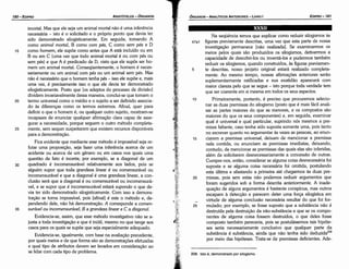 208. lsto é, demonstrado por silogismo.
Na seqüéncia ternos que explicar como reduzir silogismos as
47a1 figuras previamente descritas, urna vez que esta parte de nossa
investigacáo permanece [náo realizada). Se examinarmos os
meios pelos quais sáo produzidos os silogismos, detivermos a
capacidade de descobri-los ou inventá-los e pudermos também
reduzir os silogismos, quando construídos, as figuras previamen-
5 te descritas, nosso projeto original estará realizado completa-
mente. Ao mesmo tempo, nossas afirmacóes anteriores seráo
suplementarmente ratificadas e sua exatidáo aparecerá com
maior clareza pelo que se segue - isto porque toda verdade tem
que ser coerente em si mesma em todos os seus aspectos.
10 Primeiramente, portanto, é preciso que procuremos selecio-
nar as duas premissas do silogismo (pasto que é mais fácil anali-
sar as partes maiores do que as menores, e os compostos sáo
maiores do que os seus componentes) e, em seguida, examinar
qua! é universal e qua! particular, suprindo nós mesmos a pre-
missa faltante, caso tenha sido suposta somente urna, pois tanto
no escrever quanto no argumentar as vezes as pessoas, ao enun-
15 ciarem a premissa universal, deixam de mencionar a premissa
nela contida, ou enunciam as premissas imediatas, deixando,
contudo, de mencionar as premissas das quais elas sáo inferidas,
além de solicitarem desnecessariamente a concessáo de outras.
Cumpre-nos, entáo, considerar se alguma coisa desnecessária foi
suposta e se alguma coisa necessária foi omitida, postulando
esta última e afastando a primeira até chegarmos as duas pre-
20 missas, pois sem estas náo podemos reduzir argumentos que
foram sugeridos sob a forma descrita anteriormente. A inade-
quacáo de alguns argumentos é bastante conspícua, mas outros
escapam a deteccáo e parecem deter urna forca silogística em
virtude de alguma conclusáo necessária resultar do que foi for-
25 mulada; por exemplo, se fosse suposto que a substancia náo é
destruída pela destruicáo da náo-substáncia e que se os compo-
nentes de alguma coisa fossem destruídos, o que deles fosse
composto também pereceria, pois se postulássemos tais hipóte-
ses seria necessariamente conclusivo que qualquer parte da
substancia é substancia, ainda que náo tenha sido deduzida208
por meio das hipóteses. Trata-se de premissas deficientes. Ade-
EDIPR0-181
ÓRGANON
­ANALÍTICOSANTERIORES­ LIVRO 1
imortal. Mas que ele seja um animal mortal náo é urna inferencia
necessária - isto é o solicitado e o próprio ponto que devia ter
sido demonstrado silogisticamente. Em seguida, tomando A
como animal mortal, B como com pés, C como sem pés e D
15 como homem, ele supóe como antes que A está incluído ou em
B ou em C (urna vez que todo animal mortal é ou com pés ou
sem pés) e que A é predicado de D, visto que ele supós ser ho-
mem um animal mortal. Conseqüentemente, o homem é neces-
sariamente ou um animal com pés ou um animal sem pés. Mas
náo é necessário que o homem tenha pés - isso ele supóe e, mais
urna vez, é precisamente isso o que ele devia ter demonstrado
silogisticamente. Pasto que [os adeptos do processo de divísáo]
dividem invariavelmente dessa maneira, conclui-se que tomam o
20 termo universal como o médio e o sujeito a ser definido associa-
do as diferencas como os termos extremos. Afina!, quer para
definir o que o homem é, ou qualquer outro sujeito, mostram-se
incapazes de enunciar qualquer afirrnacáo clara capaz de asse-
gurar a necessidade, porque seguem o outro método completa-
25 mente, sem sequer suspeitarem que existem recursos disponíveis
para a demonstracáo.
Fica evidente que mediante esse método é impossível seja re-
futar urna proposicáo, seja fazer urna inferencia acerca de um
acidente ou acerca de um genero ou em casos nos quais urna
questáo de fato é incerta; por exemplo, se a diagonal de um
30 quadrado é incomensurável relativamente aos lados, pois se
alguém supor que toda grandeza linear é ou comensurável ou
incomensurável e que a diagonal é urna grandeza linear, a con-
clusáo será que a diagonal é ou comensurável ou incomensurá-
vel, e se supor que é incomensurável estará supondo o que de-
via ter sido demonstrado silogisticamente. Com isso a demons-
tracáo se torna impossível, pois [afinal] é este o método e, de-
pendendo dele, náo há demonstracáo. A corresponde a comen-
35 surável ou incomensurável, B a grandeza linear e C a diagonal.
Evidencia-se, assim, que esse método investigativo náo se a-
justa a toda investigacáo e que é inútil, mesmo no que tange aos
casos para os quais se supóe que seja especialmente adequado.
Evidencia-se, igualmente, com base na avaliacáo precedente,
por quais meios e de que forma sáo as demonstracóes efetuadas
e qua! tipo de atributos devem ser levados em consideracáo ao
se lidar com cada tipo de problema.
ARISTÓTELES­ ÓRGANON
180-EDIPRO
 
