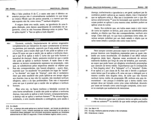 218. Ver 39a14­19.
219. Ou seja, mediante palavras simples e nao complexas.
220. Entenda­se o menor.
Náo <levemos supor que o primeiro termo se aplica ao médio
e este ao extremo220 no sentido de que seráo sempre predicados
40
XXXVI
35
30
Nem sempre convém procurar expor os termos por nome219
porque teremos com freqüéncia expressóes para as quais náo
existe um nome reconhecido. (O resultado é ser difícil reduzir
silogismos deste tipo). Algumas vezes acontecerá de sermos
realmente iludidos por forca de urna tal tentativa, por exemplo,
ao supor que pode haver um silogismo envolvendo proposicóes
que carecem de termo médio. Suponhamos que A corresponda
a "dais angulas retos", B a "triangulo" e C a "isósceles". Entáo
A se aplica a C por causa de B, mas náo é devido a qualquer
outro termo que A se aplica a B, urna vez que o triangulo por si
mesmo contém dais angulas retos, de sorte que náo haverá
nenhum termo médio da proposicáo AB, embora esta seja de-
monstrável - isto porque é evidente que o termo médio nem
sempre deve ser tomado como urna coisa individual, devendo
por vezes ser tomado como urna locucáo composta, como acor-
re no exemplo que acabamos de mencionar.
25
doenca, conhecimento e ignorancia e, em geral, qualquer par de
contrários podem aplicar-se ao mesmo objeto, mas é impossível
que se apliquem entre si. Mas isso é incoerente com o que dis-
semos anteriormente.P" pois foi formulado que quando diversas
coisas podem se aplicar a urna mesma coisa, também podem se
aplicar urnas as outras.
Assim, fica evidente que, em todos esses casos o erro nasce
de como se expóem os termos, pois urna vez substituídos pelos
estados os objetos que !hes sáo correspondentes, nenhum erro
surge. Claro está que, no que toca a premissas como estas, <le-
vemos sempre substituir por um dado estado o objeto que se
acha nesse estado e postular este como nosso termo.
20
EDIPR0-185
ÓRGANON
­ANALÍTICOSANTERIORES­ LIVRO 1
216. Em 26a30.
217. Ou ...a aoence nao pode aplicar-se a nenhum homem... em fun9ao da alternancia
vooov (noson) / vooo; (nosos) suscitada por cerios helenistas a fim de evitar a
incoeréncia desta passagem com princípios doutrinários expostos por Aristóteles
anteriormente em 38a13 e seguintes. O texto de Bekker registra noson (vooov).
48a1 Ocorrerá, contudo, freqüentemente de sermos enganados
completamente por deixarmos de expor corretamente os termos
na premissa; por exemplo, supondo que A seja saúde, B doenca
e C homem, pois é exato dizer que A náo pode se aplicar a ne-
nhum B (urna vez que a saúde náo se aplica a nenhuma doen-
5 ca) e que B se aplica a todo C (urna vez que todo homem é
suscetível de doenca), Assim, pareceria concluir-se que a saúde
náo pode se aplicar a nenhum homem. A razáo disso é náo
estarem os termos corretamente expressos na proposicáo, visto
que, se substituirmos pelos respectivos estados os objetos que
10 !hes sáo correspondentes, náo haverá silogismo - quera dizer,
supondo que "os saudáveis" far postulado em lugar de "saúde"
e "os doentes" em lugar de "doenca", pois náo é verdadeiro
dizer que estar saudável náo pode aplicar-se em tempo algum
aos doentes; mas se isso náo for suposto, náo resultará nenhum
silogismo, salvo o do tipo problemático. Este náo é impossível
urna vez que é possível que a saúde náo se aplique a nenhum
15 homem.
Mais urna vez, na figura mediana a falsidade acorrerá de
urna forma semelhante: a saúde náo pode se aplicar a nenhuma
doenca, mas pode se aplicar a todo homem; conseqüentemente,
a doenca nao se aplica a nenhum homem.217 Na terceira figura,
entretanto, o erro resulta afetando a contingencia, pois saúde e
Mas é falso predicar A de C, e assim este caso é idéntico ao
35 anterior porque náo é universalmente verdadeiro no que tange
ao músico Mícalo que ele perece amanhá, e a menos que isso
seja suposto náo há, como vimos,216 nenhum silogismo.
A origem deste erro reside, assim, na ignorancia de urna li-
geira distincáo, pois damos assentimento [a conclusáo] do ar-
gumento, como se náo houvesse diferenca entre os juízos "lsso
se aplica aquilo" e "Isso se aplica a tudo daquilo".
ARISTÓTELES­ ÓRGANON
184-EDIPRO
 