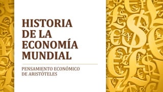 HISTORIA
DE LA
ECONOMÍA
MUNDIAL
PENSAMIENTO ECONÓMICO
DE ARISTÓTELES
 