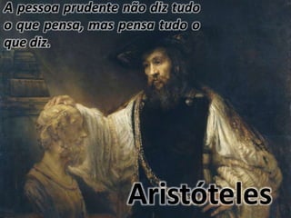 A pessoa prudente não diz tudo 
o que pensa, mas pensa tudo o 
que diz. 
Aristóteles 
 