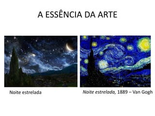A ESSÊNCIA DA ARTE 
Noite estrelada Noite estrelada, 1889 – Van Gogh 
 