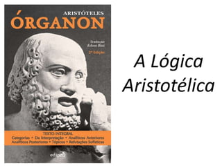 A Lógica 
Aristotélica 
 