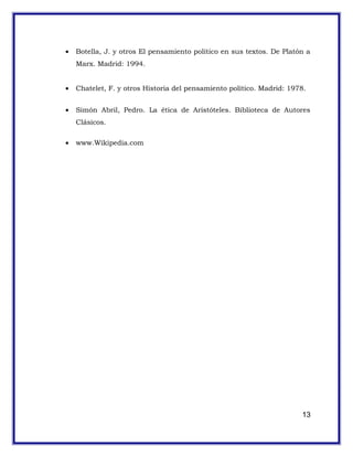 • Botella, J. y otros El pensamiento político en sus textos. De Platón a
Marx. Madrid: 1994.
• Chatelet, F. y otros Historia del pensamiento político. Madrid: 1978.
• Simón Abril, Pedro. La ética de Aristóteles. Biblioteca de Autores
Clásicos.
• www.Wikipedia.com
13
 