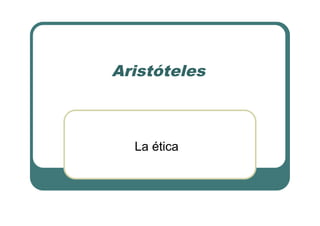 Aristóteles
La ética
 