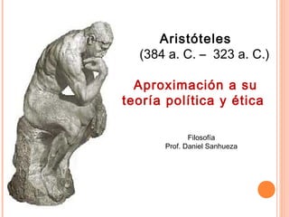 Aristóteles
(384 a. C. – 323 a. C.)
Aproximación a su
teoría política y ética
Filosofía
Prof. Daniel Sanhueza
 