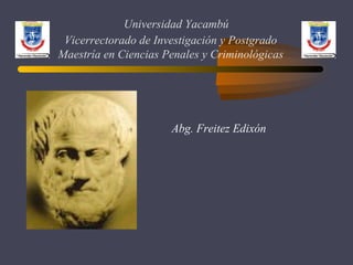 Universidad Yacambú 
Vicerrectorado de Investigación y Postgrado 
Maestría en Ciencias Penales y Criminológicas 
Abg. Freitez Edixón 
 