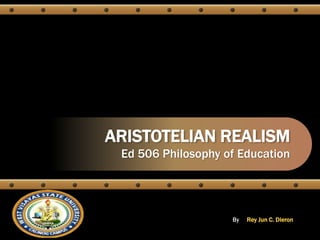 ARISTOTELIAN REALISM
Ed 506 Philosophy of Education
By Rey Jun C. Dieron
 