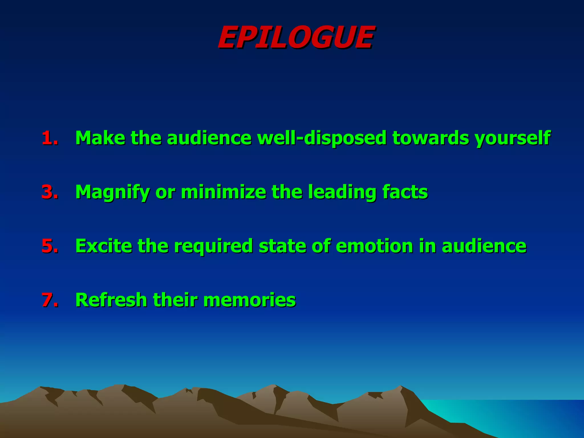 EPILOGUE Make the audience well-disposed towards yourself Magnify or minimize the leading facts Excite the required state of emotion in audience Refresh their memories 