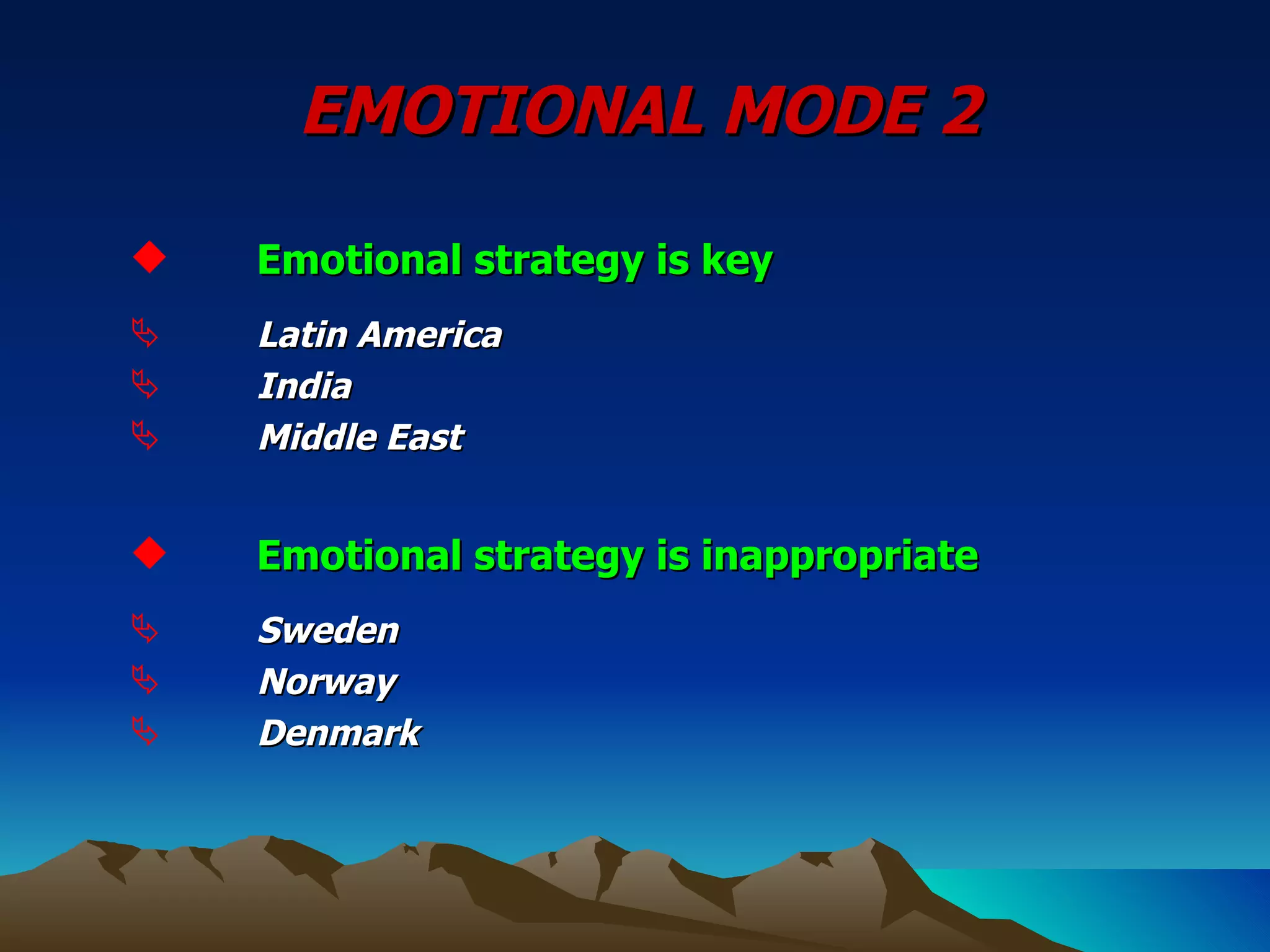 EMOTIONAL MODE 2 Emotional strategy is key Latin America India Middle East Emotional strategy is inappropriate Sweden Norway Denmark  