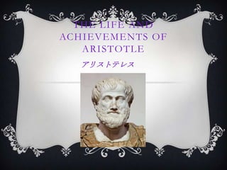 THE LIFE AND
ACHIEVEMENTS OF
   ARISTOTLE
  アリストテレス
 