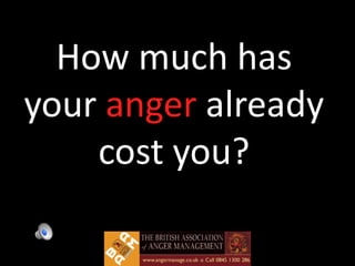 How much has
your anger already
    cost you?
 