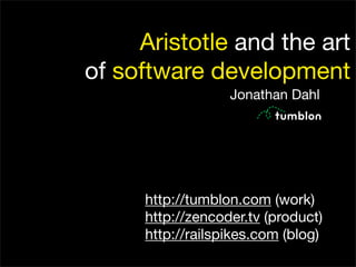 Aristotle and the art
                             of software development
                                               Jonathan Dahl




                                  http://tumblon.com (work)
                                  http://zencoder.tv (product)
                                  http://railspikes.com (blog)

Friday, September 18, 2009
 
