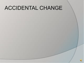 ACCIDENTAL CHANGE 
