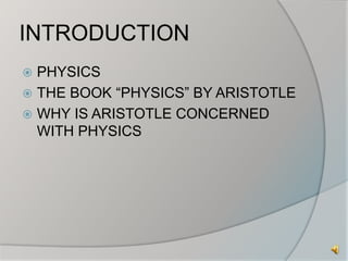 INTRODUCTION 
 PHYSICS 
 THE BOOK “PHYSICS” BY ARISTOTLE 
 WHY IS ARISTOTLE CONCERNED 
WITH PHYSICS 
 