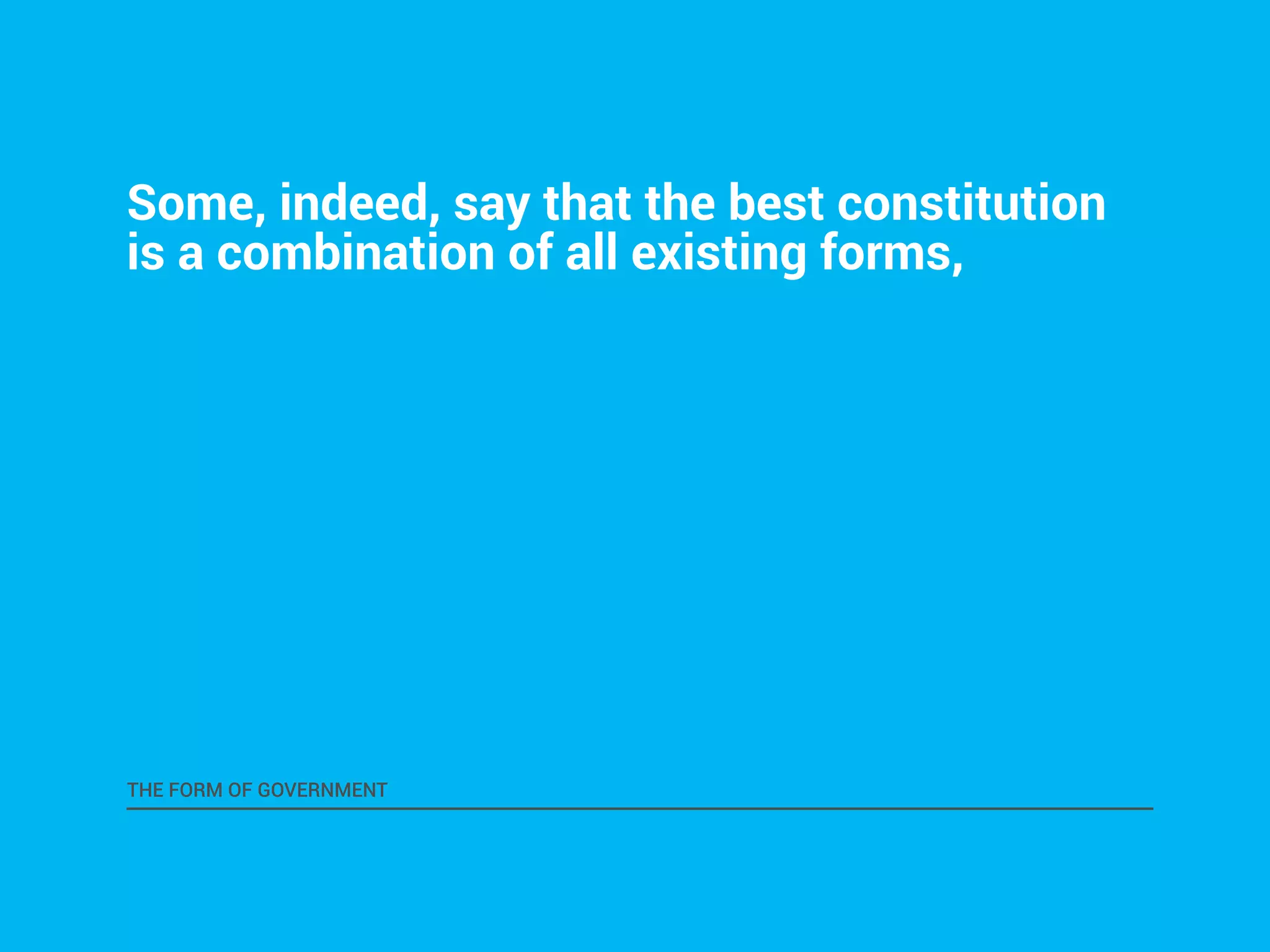 Some, indeed, say that the best constitution 
is a combination of all existing forms, 
THE FORM OF GOVERNMENT 
 