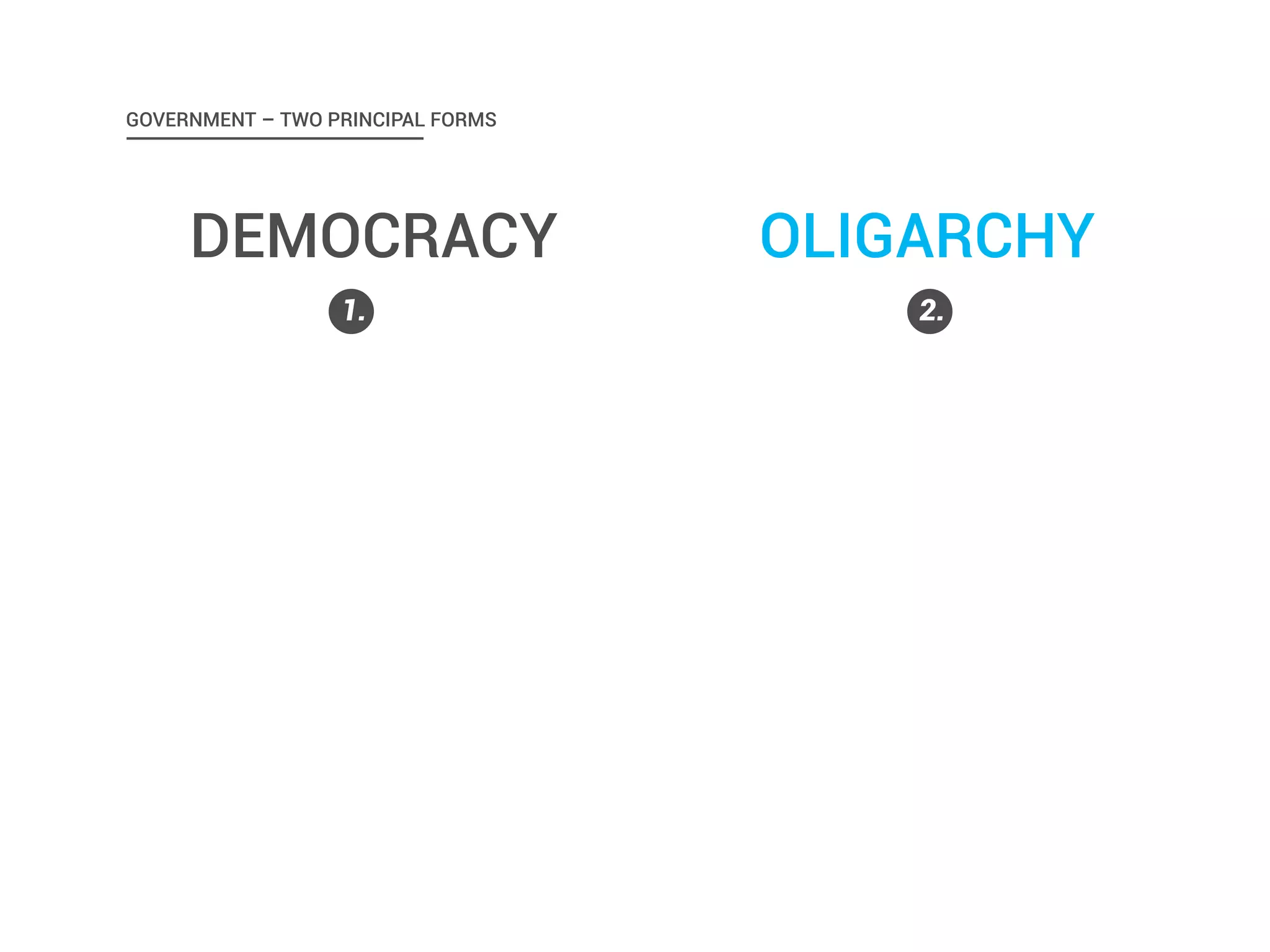 GOVERNMENT – TWO PRINCIPAL FORMS 
DEMOCRACY 
1. 
OLIGARCHY 
2. 
 