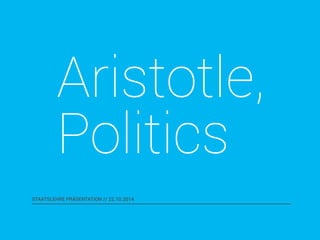 Aristotle, 
Politics 
STAATSLEHRE PRÄSENTATION // 22.10.2014 
 