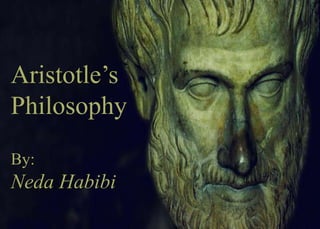 Aristotle’s
Philosophy
By:
Neda Habibi
 