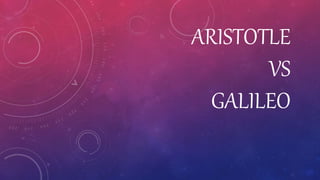 ARISTOTLE
VS
GALILEO
 
