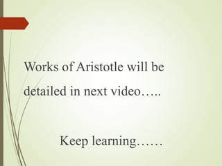 Works of Aristotle will be
detailed in next video…..
Keep learning……
 