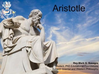AristotleAristotle
Rey-Mark G. Basagre
Student, PhD Educational Foundations
Subject: Oriental and Western Philosophy
 