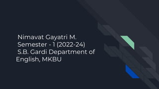 Nimavat Gayatri M.
Semester - 1 (2022-24)
S.B. Gardi Department of
English, MKBU
 