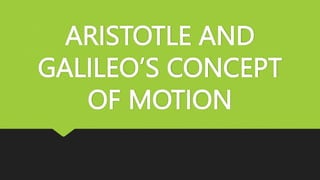 ARISTOTLE AND
GALILEO’S CONCEPT
OF MOTION
 