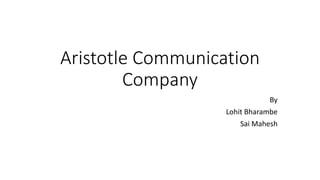 Aristotle Communication
Company
By
Lohit Bharambe
Sai Mahesh
 