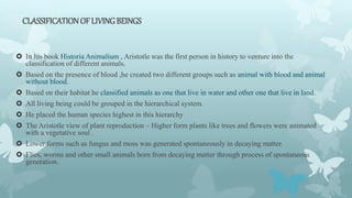 CLASSIFICATIONOF LIVING BEINGS
 In his book Historia Animalium , Aristotle was the first person in history to venture int...
