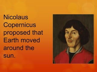 Nicolaus
Copernicus
proposed that
Earth moved
around the
sun.
 