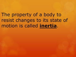 The property of a body to
resist changes to its state of
motion is called inertia.
 