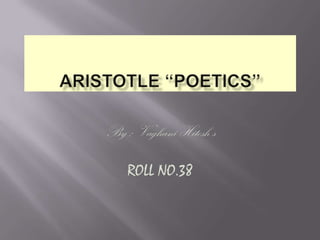 Aristotle “Poetics” By : Vaghani Hitesh s ROLL NO.38    
