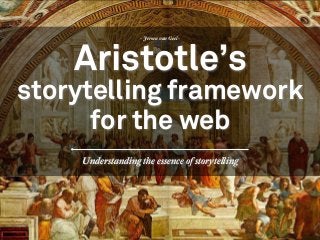 Understanding the essence of storytelling
- Jeroen van Geel -
Aristotle’s
storytelling framework
for the web
 
