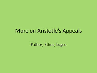 More on Aristotle’s Appeals
Pathos, Ethos, Logos
 